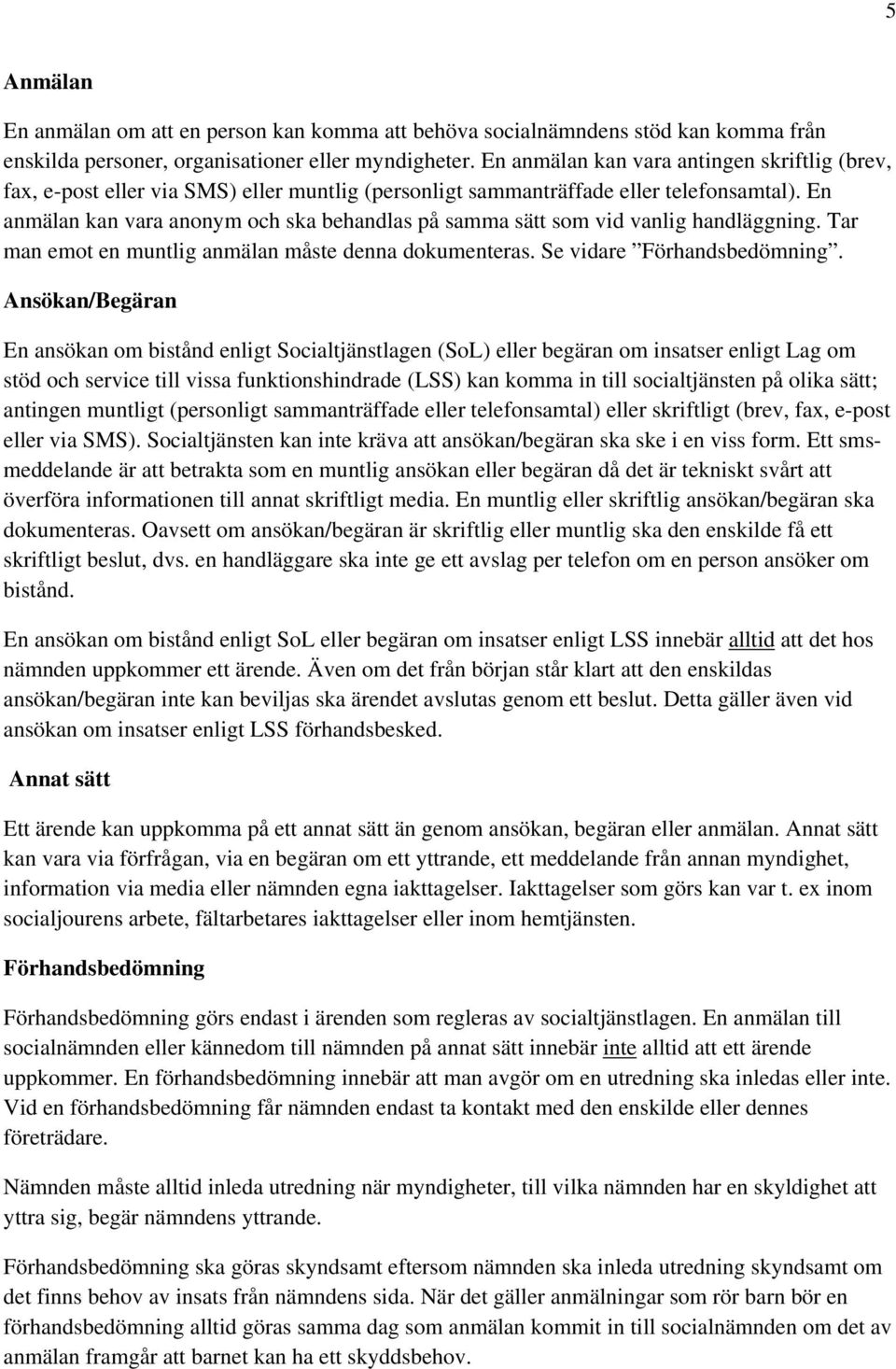 En anmälan kan vara anonym och ska behandlas på samma sätt som vid vanlig handläggning. Tar man emot en muntlig anmälan måste denna dokumenteras. Se vidare Förhandsbedömning.