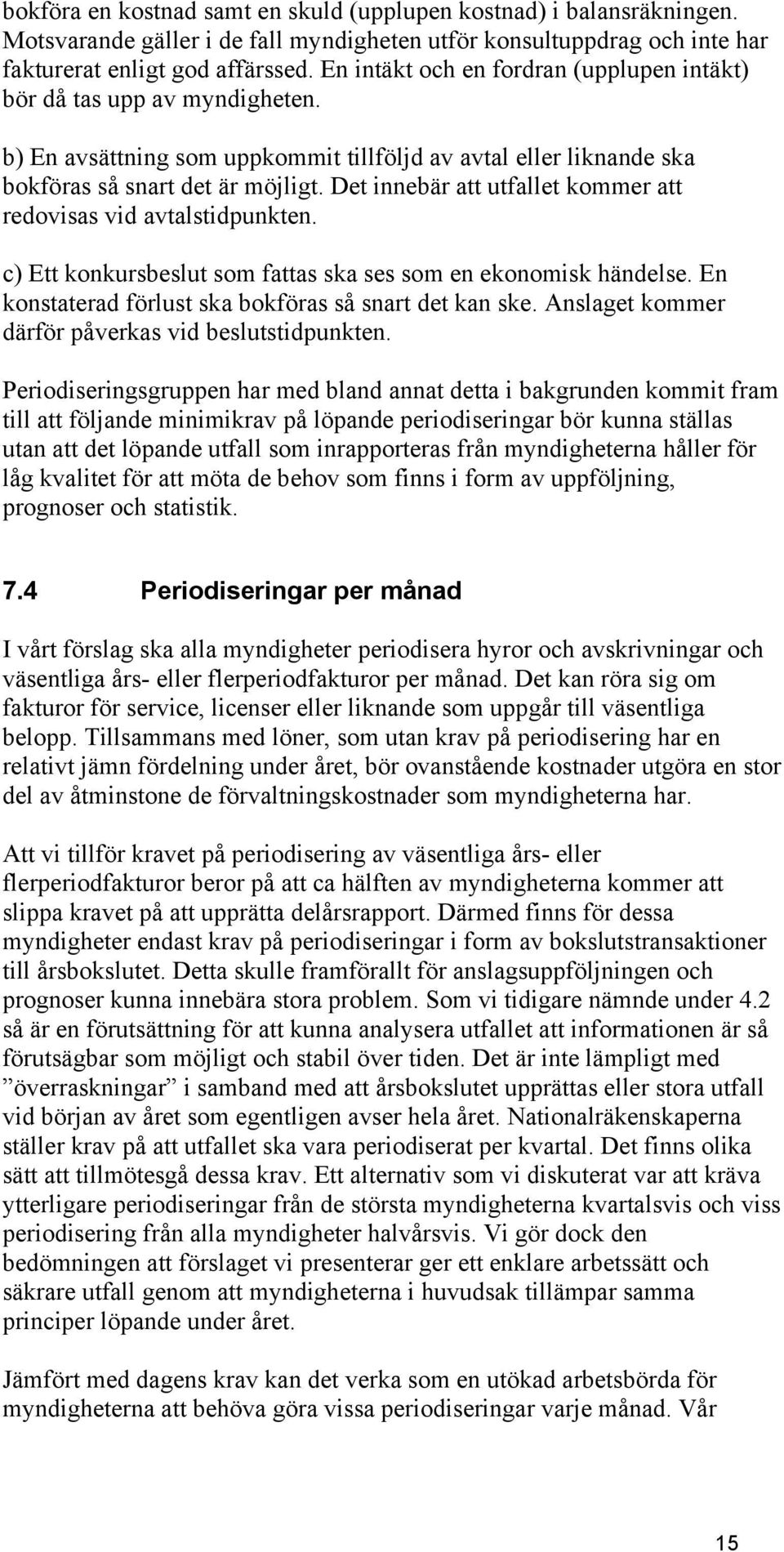 Det innebär att utfallet kommer att redovisas vid avtalstidpunkten. c) Ett konkursbeslut som fattas ska ses som en ekonomisk händelse. En konstaterad förlust ska bokföras så snart det kan ske.