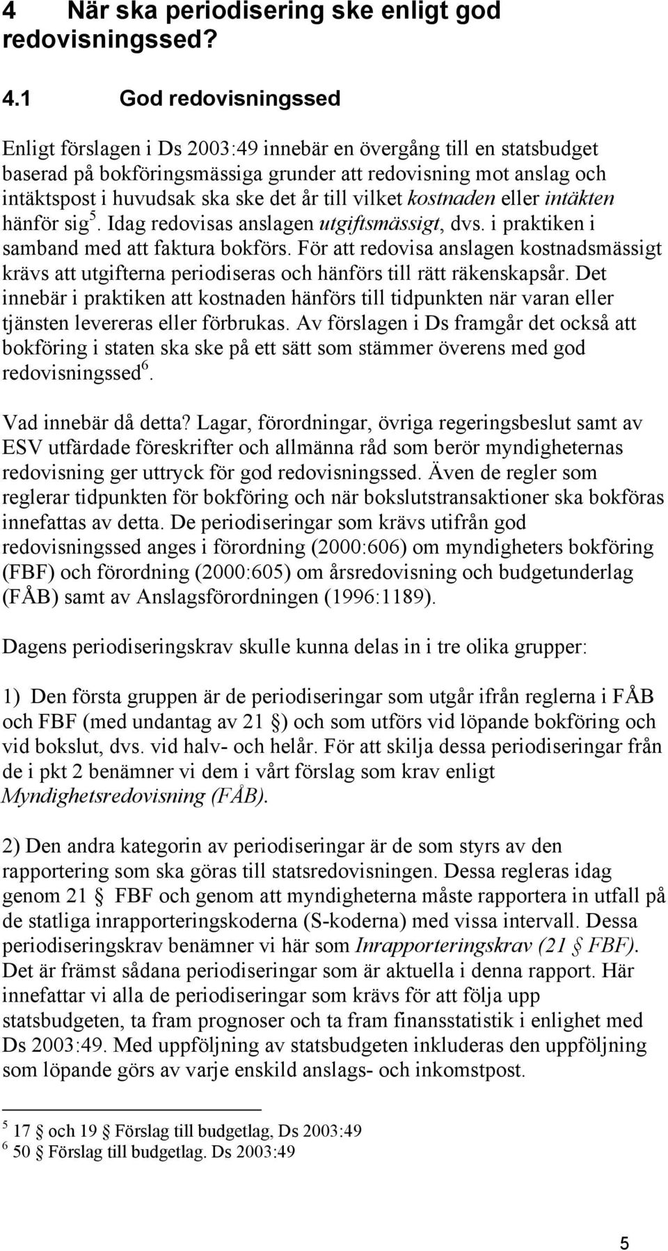 till vilket kostnaden eller intäkten hänför sig 5. Idag redovisas anslagen utgiftsmässigt, dvs. i praktiken i samband med att faktura bokförs.