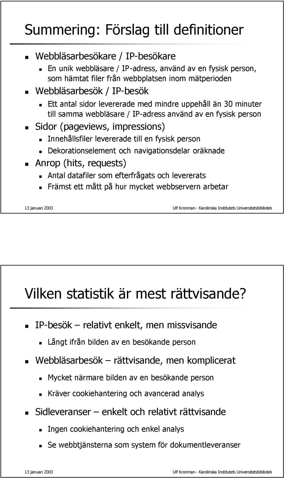 fysisk person Dekorationselement och navigationsdelar oräknade Anrop (hits, requests) Antal datafiler som efterfrågats och levererats Främst ett mått på hur mycket webbservern arbetar Vilken