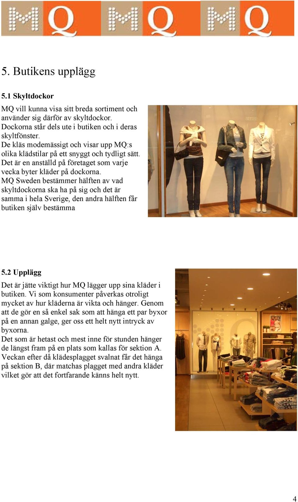 MQ Sweden bestämmer hälften av vad skyltdockorna ska ha på sig och det är samma i hela Sverige, den andra hälften får butiken själv bestämma 5.