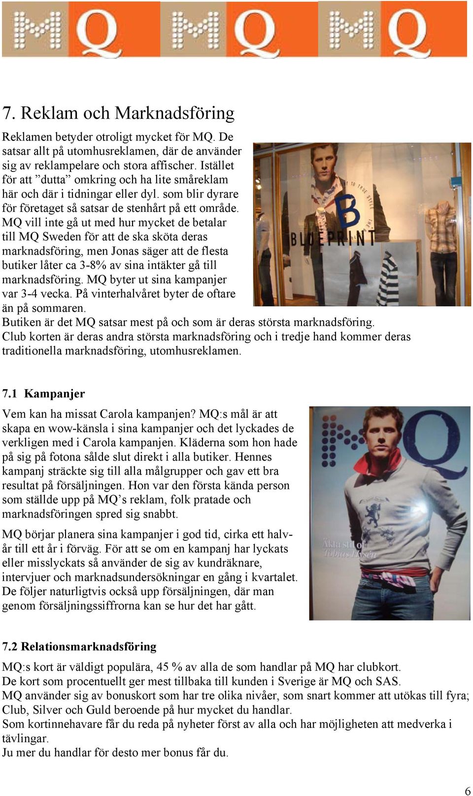 MQ vill inte gå ut med hur mycket de betalar till MQ Sweden för att de ska sköta deras marknadsföring, men Jonas säger att de flesta butiker låter ca 3-8% av sina intäkter gå till marknadsföring.
