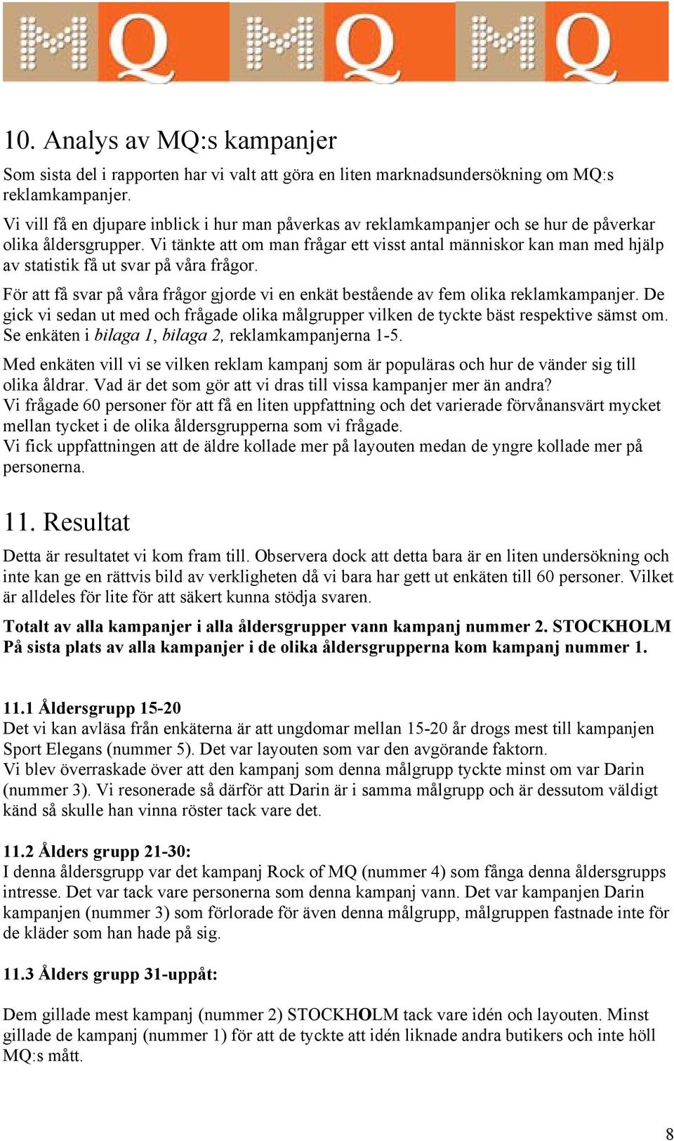 Vi tänkte att om man frågar ett visst antal människor kan man med hjälp av statistik få ut svar på våra frågor.
