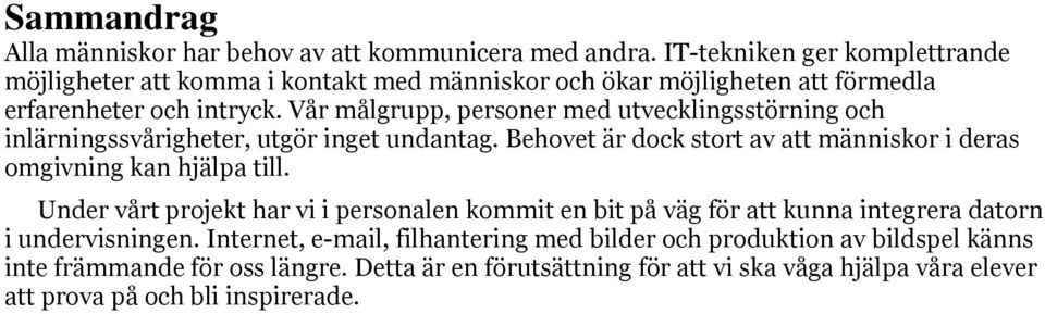 Vår målgrupp, personer med utvecklingsstörning och inlärningssvårigheter, utgör inget undantag. Behovet är dock stort av att människor i deras omgivning kan hjälpa till.