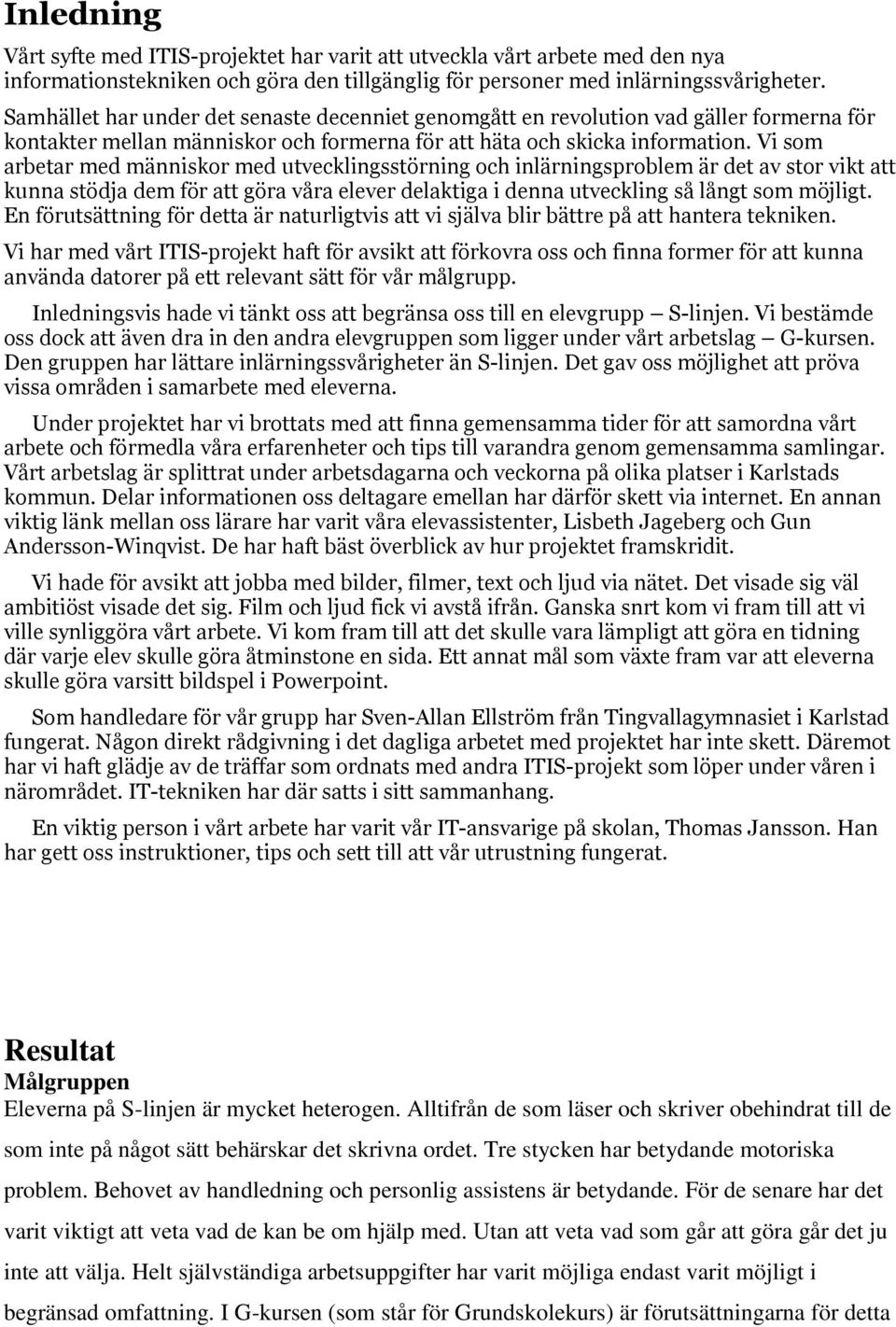 Vi som arbetar med människor med utvecklingsstörning och inlärningsproblem är det av stor vikt att kunna stödja dem för att göra våra elever delaktiga i denna utveckling så långt som möjligt.