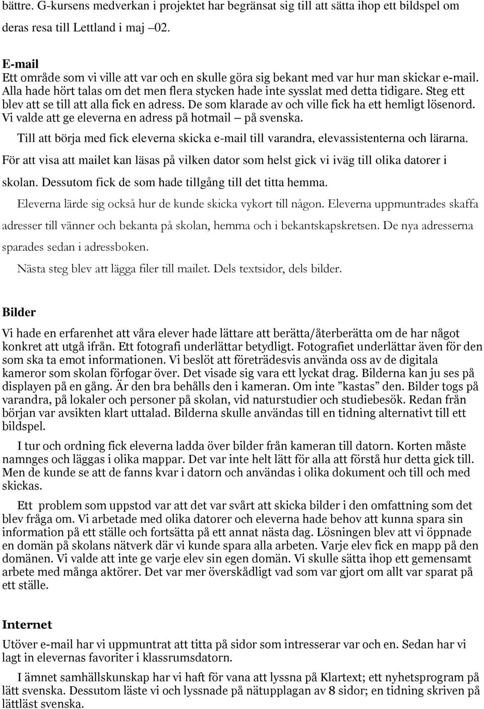 Steg ett blev att se till att alla fick en adress. De som klarade av och ville fick ha ett hemligt lösenord. Vi valde att ge eleverna en adress på hotmail på svenska.