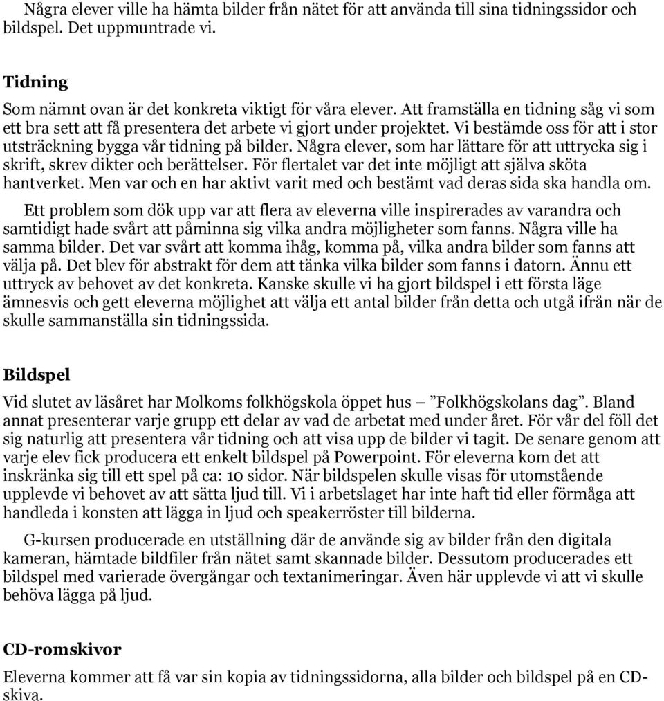 Några elever, som har lättare för att uttrycka sig i skrift, skrev dikter och berättelser. För flertalet var det inte möjligt att själva sköta hantverket.