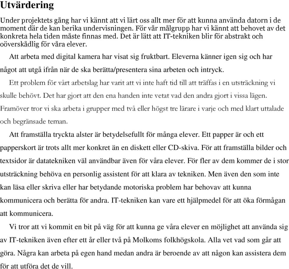 Att arbeta med digital kamera har visat sig fruktbart. Eleverna känner igen sig och har något att utgå ifrån när de ska berätta/presentera sina arbeten och intryck.