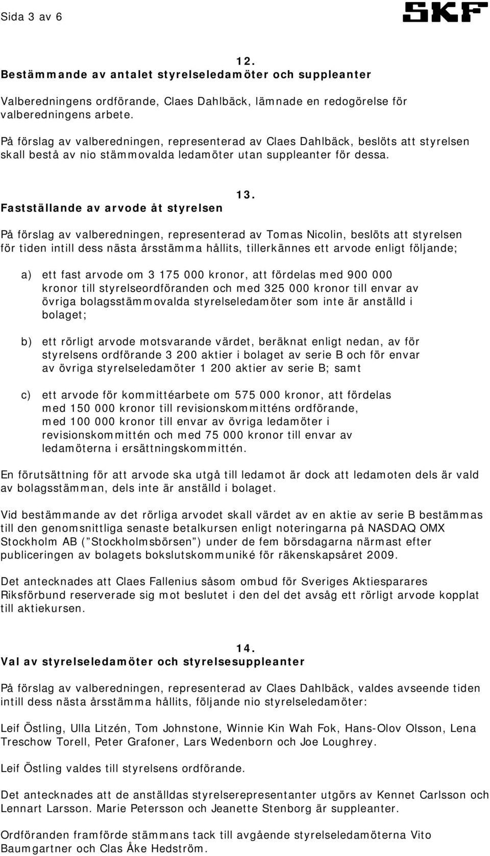 På förslag av valberedningen, representerad av Tomas Nicolin, beslöts att styrelsen för tiden intill dess nästa årsstämma hållits, tillerkännes ett arvode enligt följande; a) ett fast arvode om 3 175