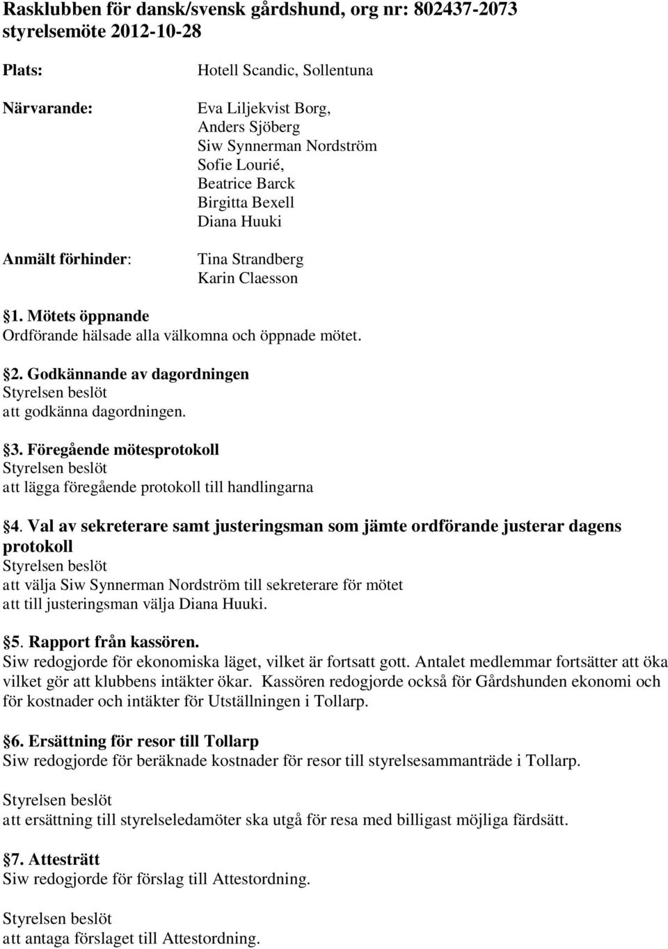 Godkännande av dagordningen att godkänna dagordningen. 3. Föregående mötesprotokoll att lägga föregående protokoll till handlingarna 4.