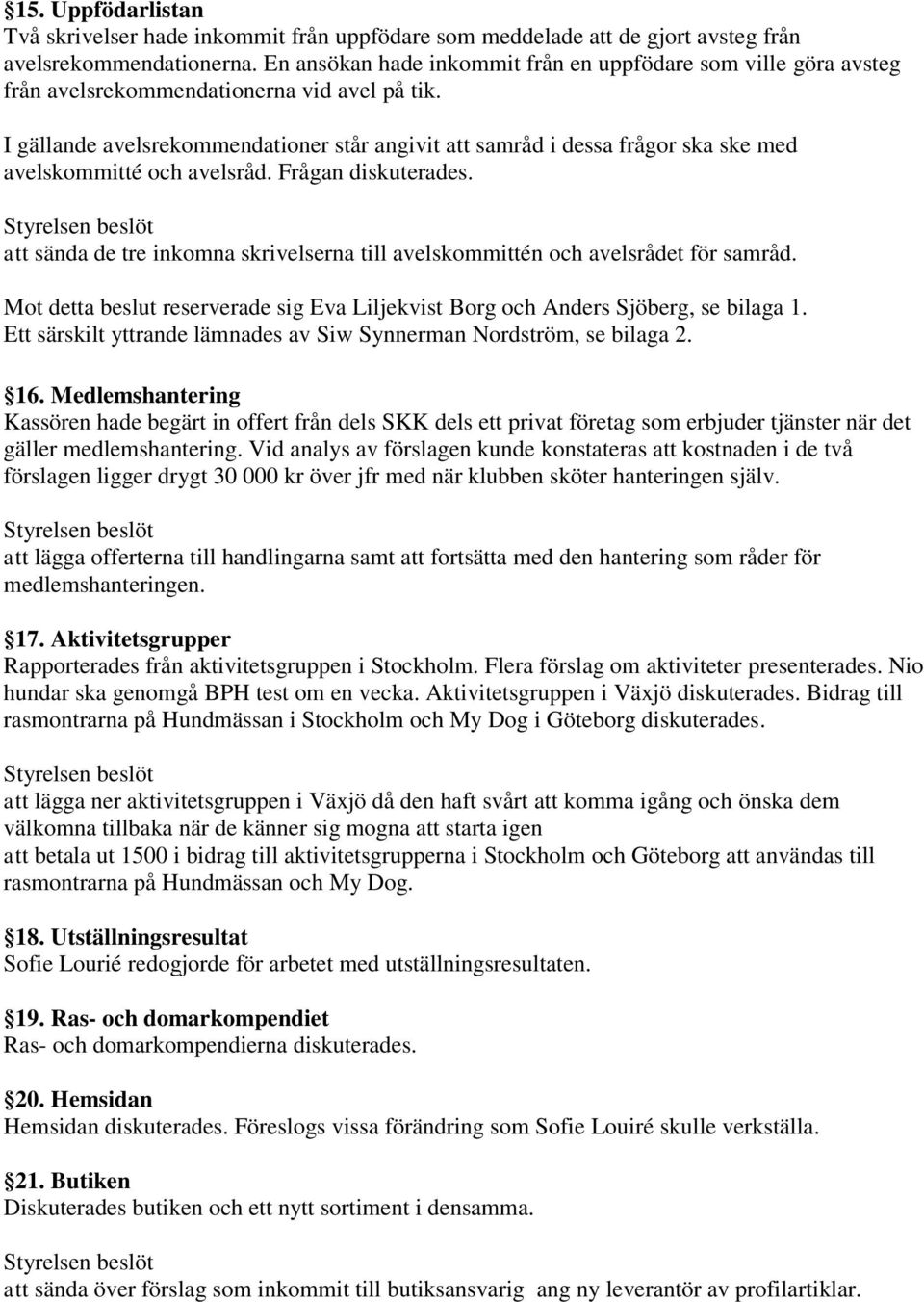 I gällande avelsrekommendationer står angivit att samråd i dessa frågor ska ske med avelskommitté och avelsråd. Frågan diskuterades.