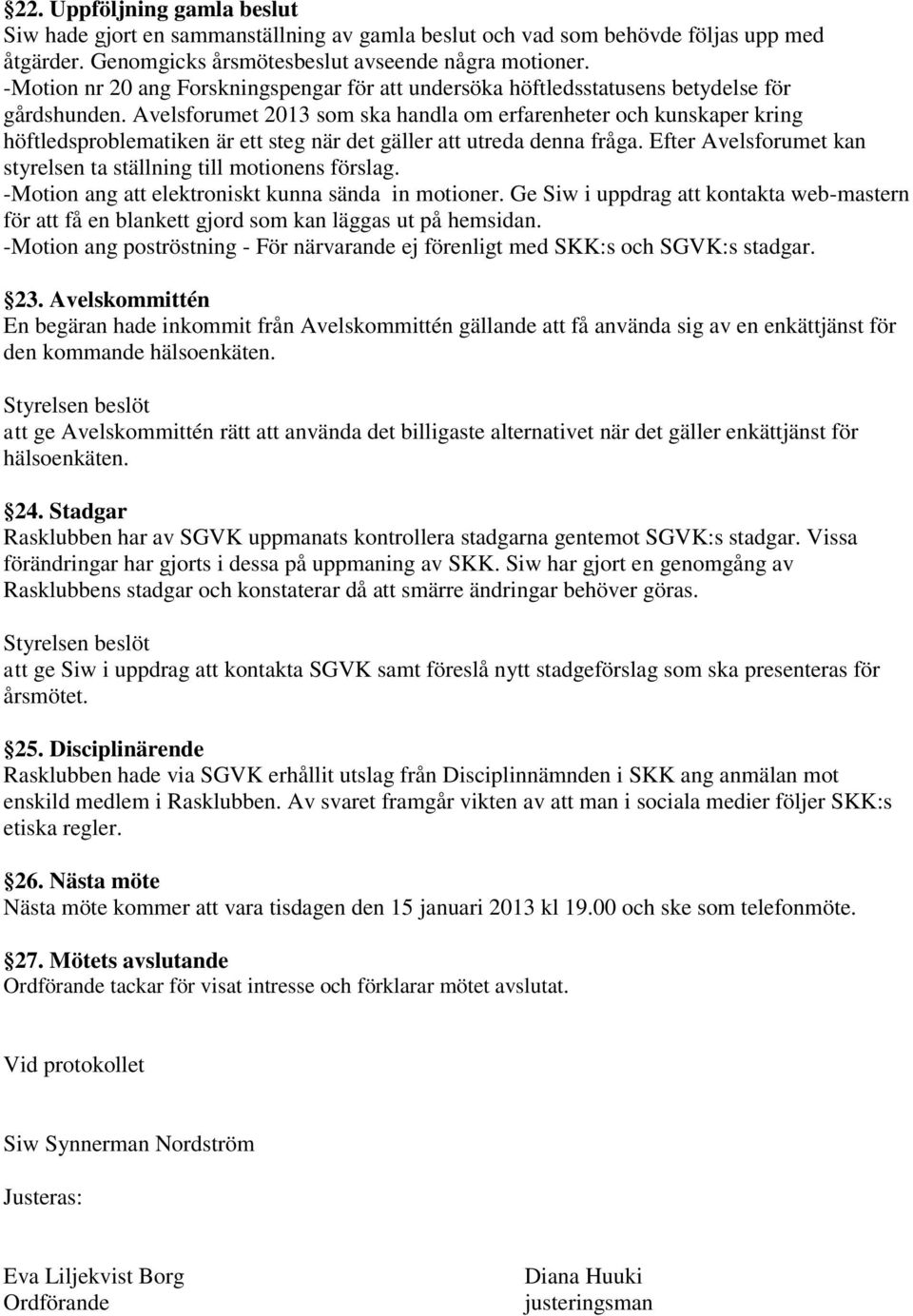 Avelsforumet 2013 som ska handla om erfarenheter och kunskaper kring höftledsproblematiken är ett steg när det gäller att utreda denna fråga.