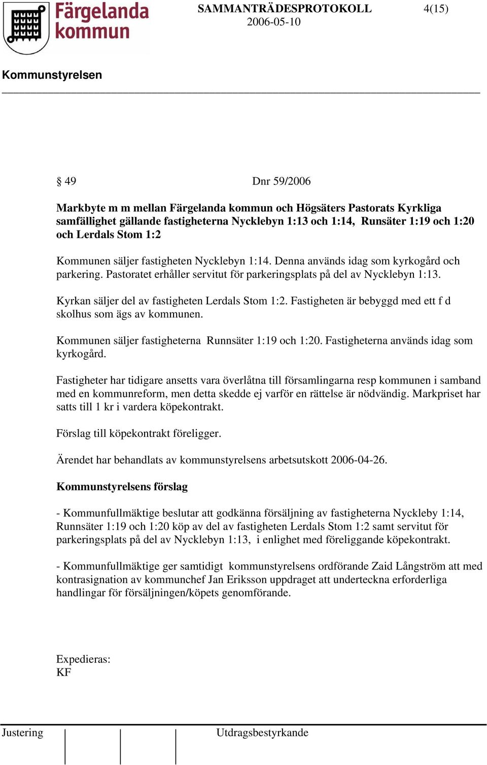 Kyrkan säljer del av fastigheten Lerdals Stom 1:2. Fastigheten är bebyggd med ett f d skolhus som ägs av kommunen. Kommunen säljer fastigheterna Runnsäter 1:19 och 1:20.