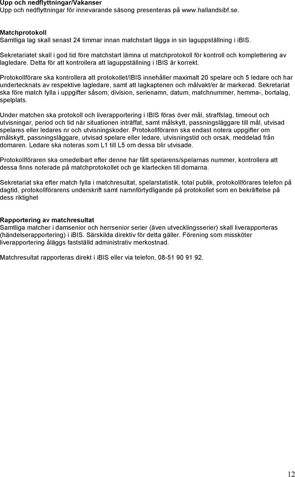 Protokollförare ska kontrollera att protokollet/ibis innehåller maximalt 20 spelare och 5 ledare och har undertecknats av respektive lagledare, samt att lagkaptenen och målvakt/er är markerad.