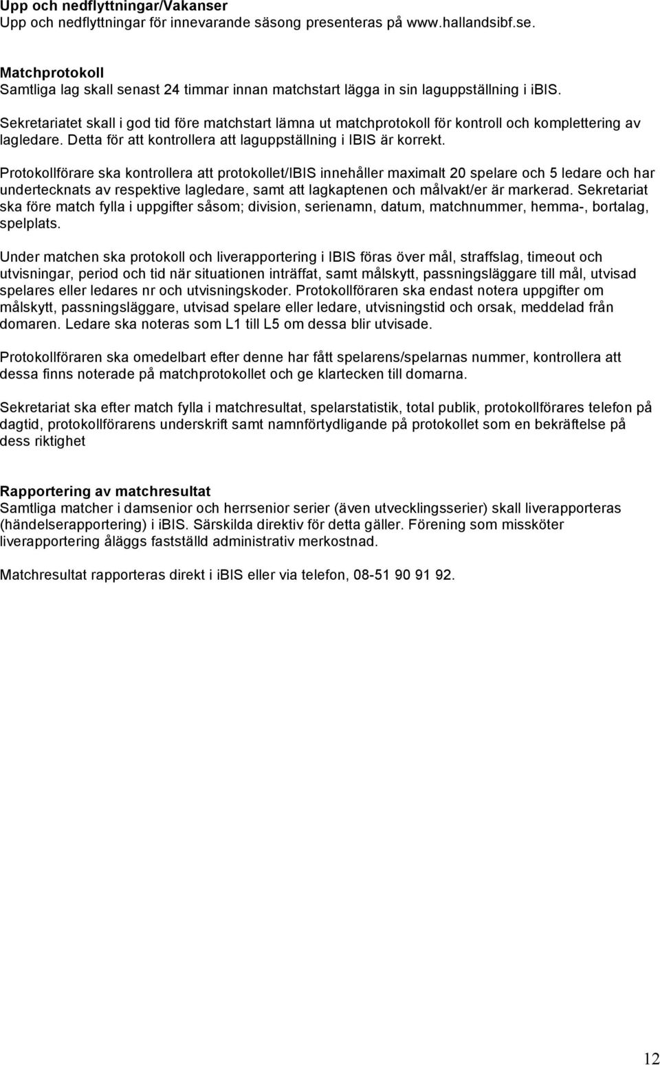 Protokollförare ska kontrollera att protokollet/ibis innehåller maximalt 20 spelare och 5 ledare och har undertecknats av respektive lagledare, samt att lagkaptenen och målvakt/er är markerad.