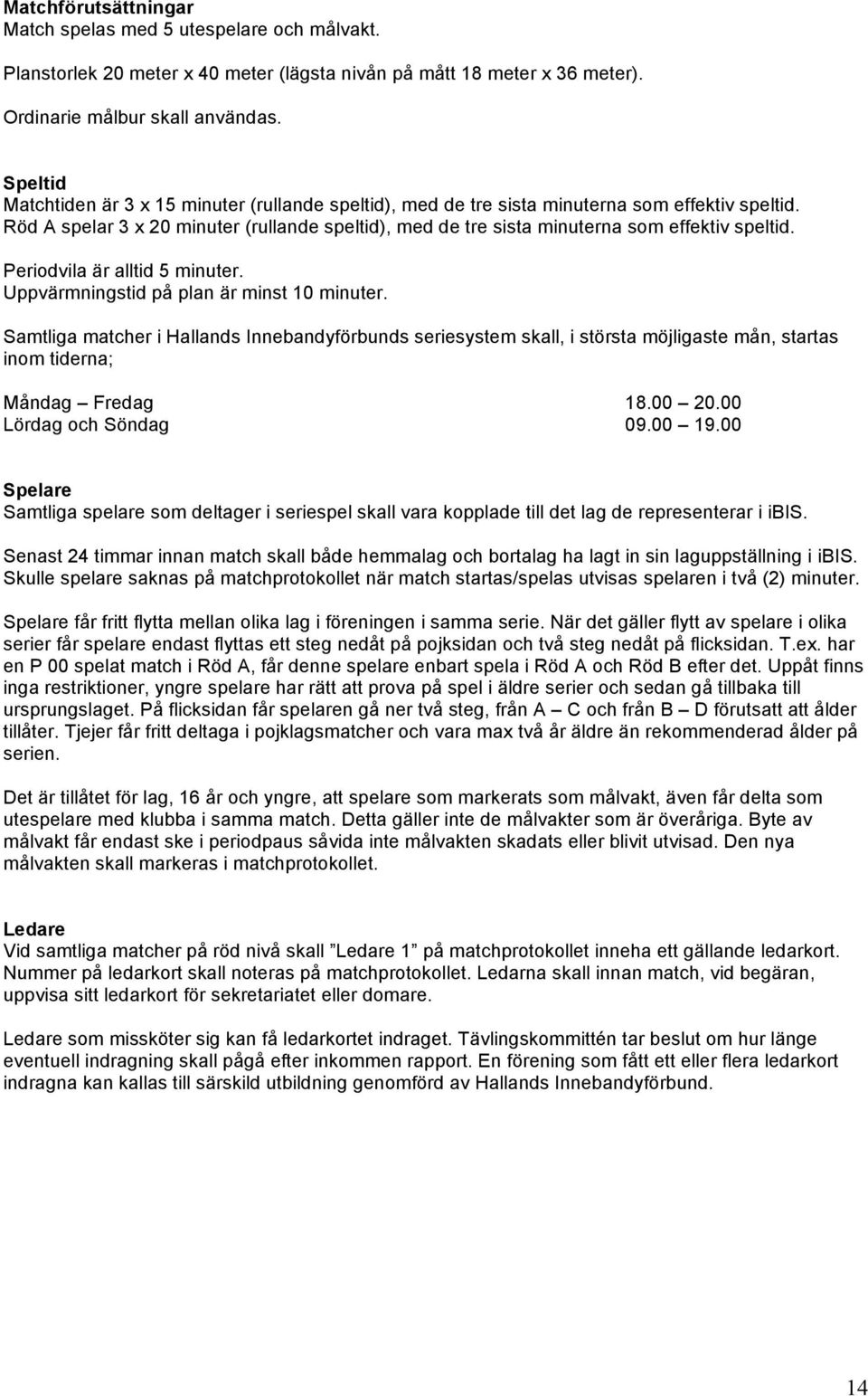 Röd A spelar 3 x 20 minuter (rullande speltid), med de tre sista minuterna som effektiv speltid. Periodvila är alltid 5 minuter. Uppvärmningstid på plan är minst 10 minuter.