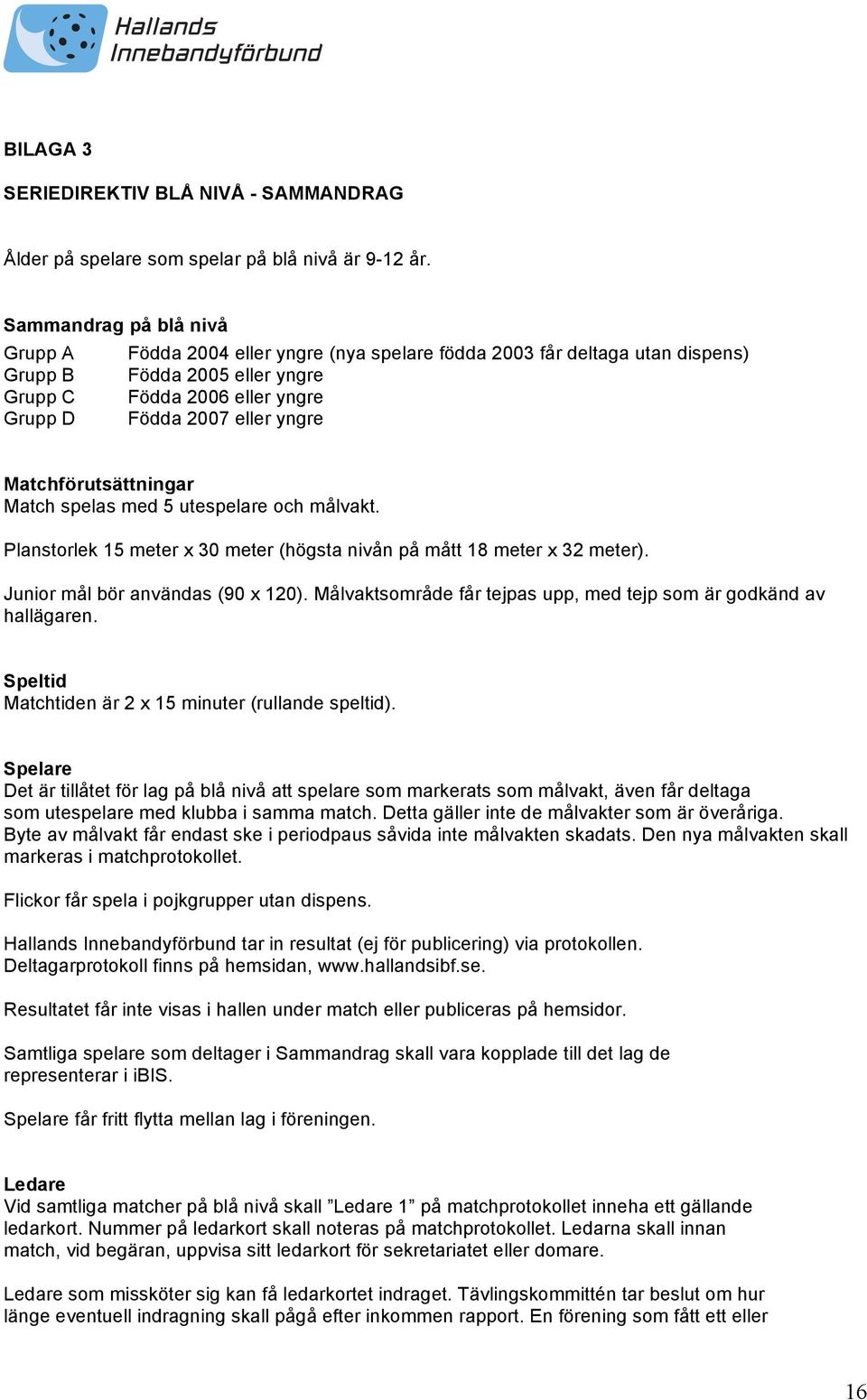 Matchförutsättningar Match spelas med 5 utespelare och målvakt. Planstorlek 15 meter x 30 meter (högsta nivån på mått 18 meter x 32 meter). Junior mål bör användas (90 x 120).