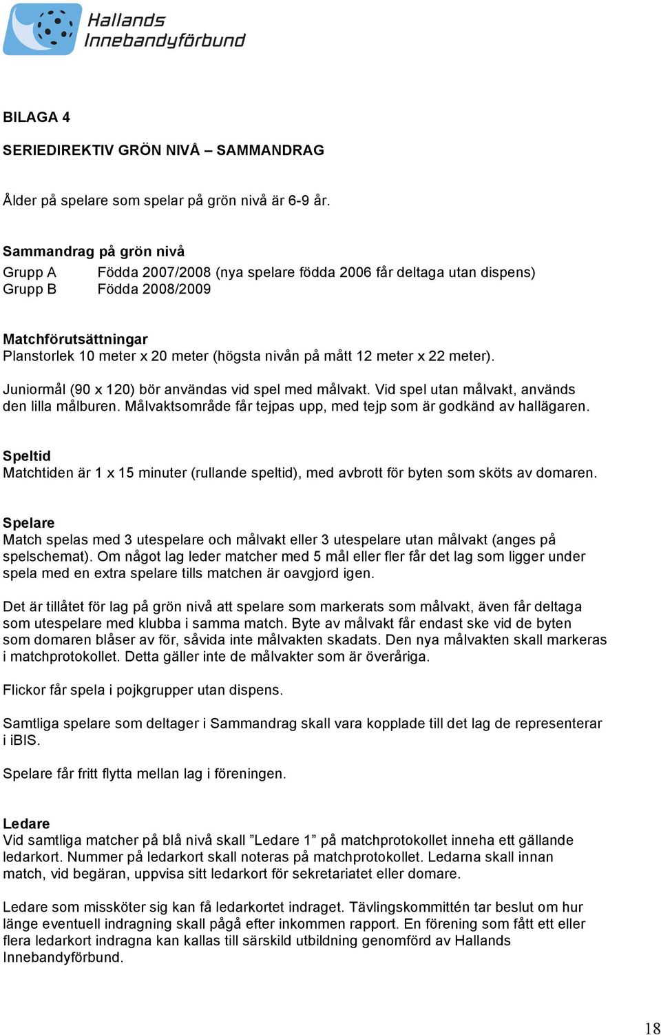 meter x 22 meter). Juniormål (90 x 120) bör användas vid spel med målvakt. Vid spel utan målvakt, används den lilla målburen. Målvaktsområde får tejpas upp, med tejp som är godkänd av hallägaren.