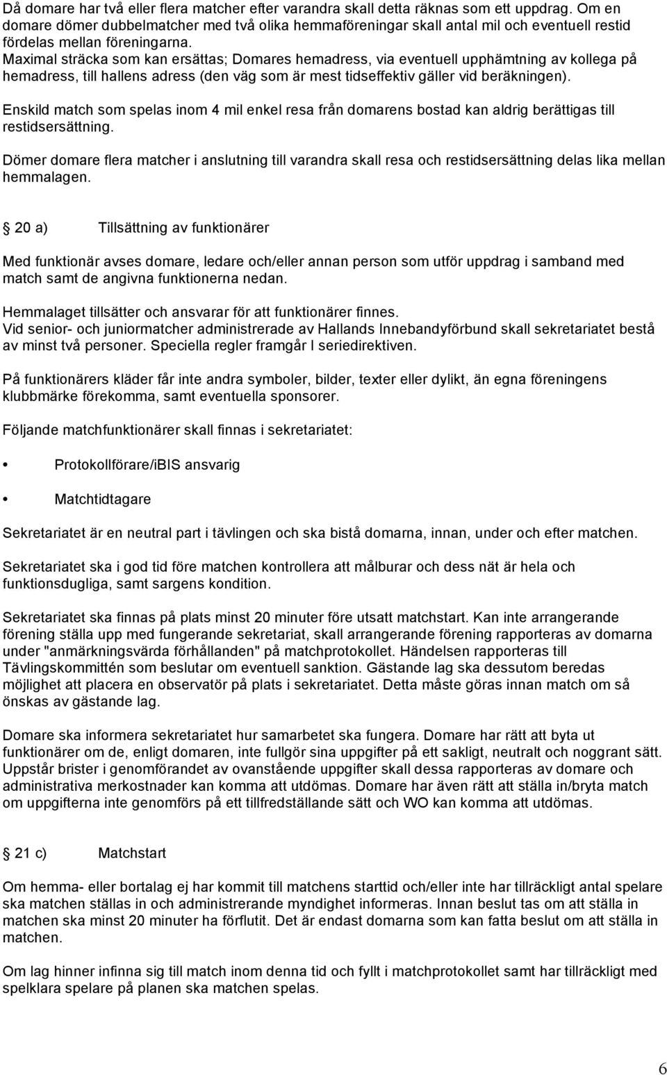 Maximal sträcka som kan ersättas; Domares hemadress, via eventuell upphämtning av kollega på hemadress, till hallens adress (den väg som är mest tidseffektiv gäller vid beräkningen).