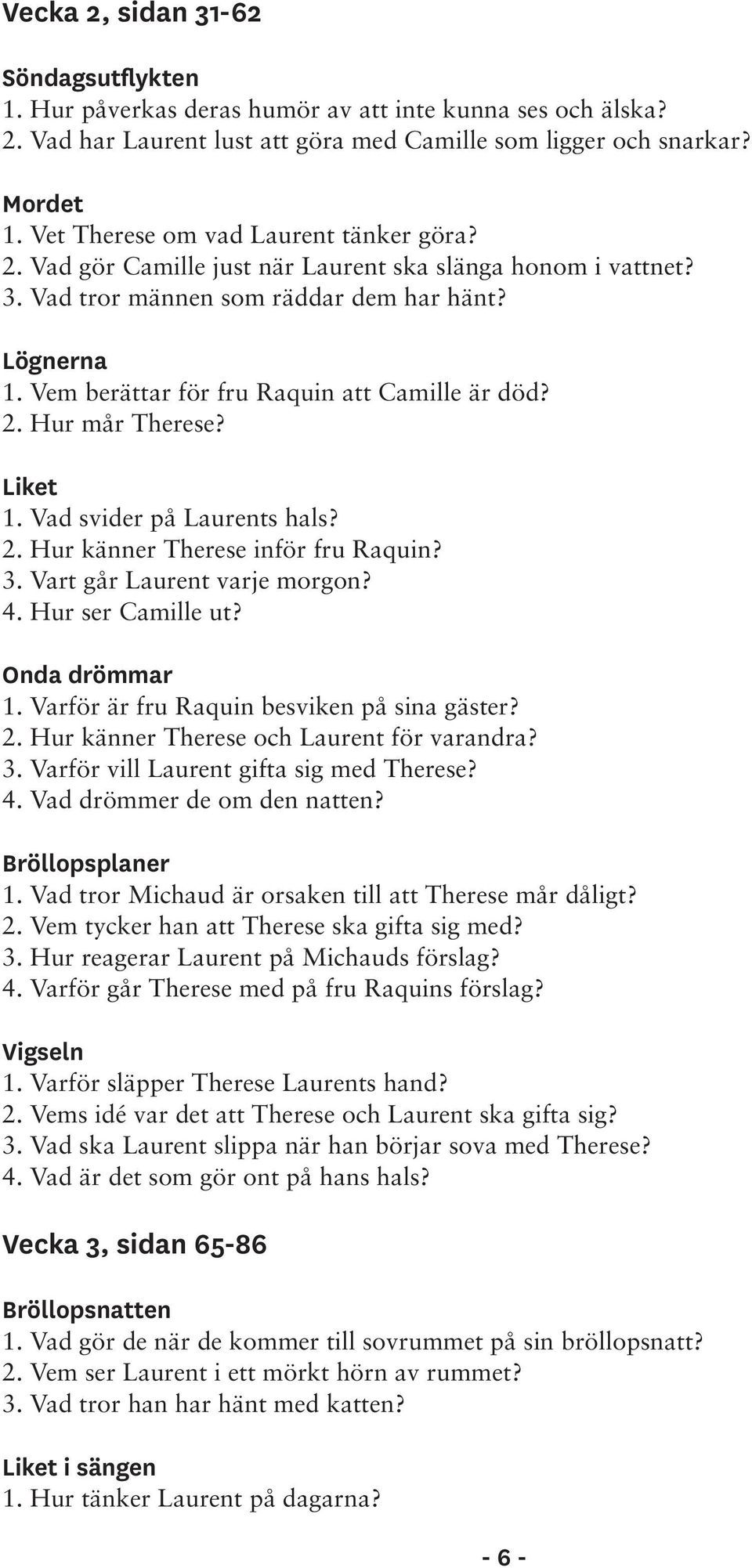 Vem berättar för fru Raquin att Camille är död? 2. Hur mår Therese? Liket 1. Vad svider på Laurents hals? 2. Hur känner Therese inför fru Raquin? 3. Vart går Laurent varje morgon? 4.