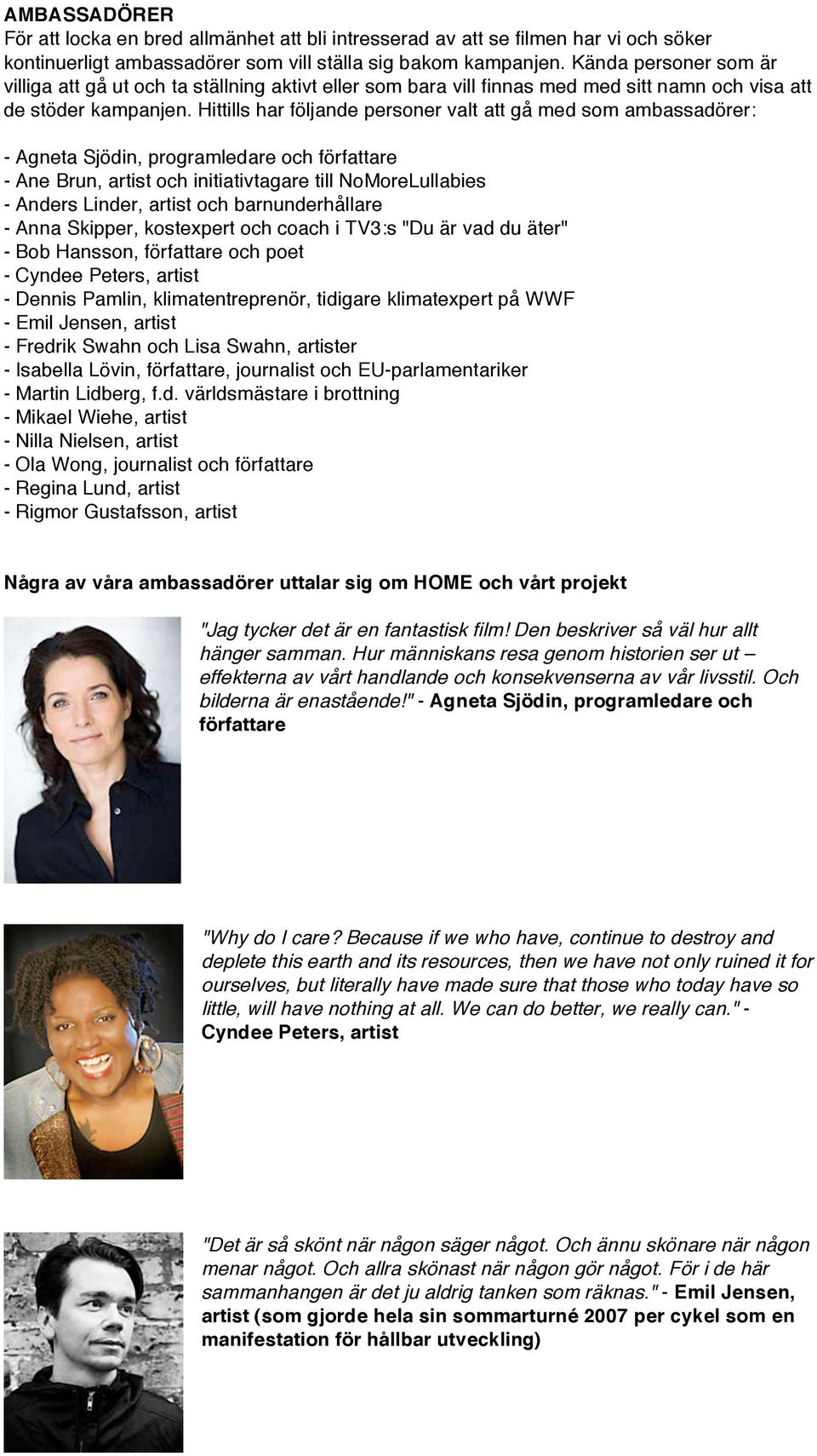 Hittills har följande personer valt att gå med som ambassadörer: - Agneta Sjödin, programledare och författare - Ane Brun, artist och initiativtagare till NoMoreLullabies - Anders Linder, artist och