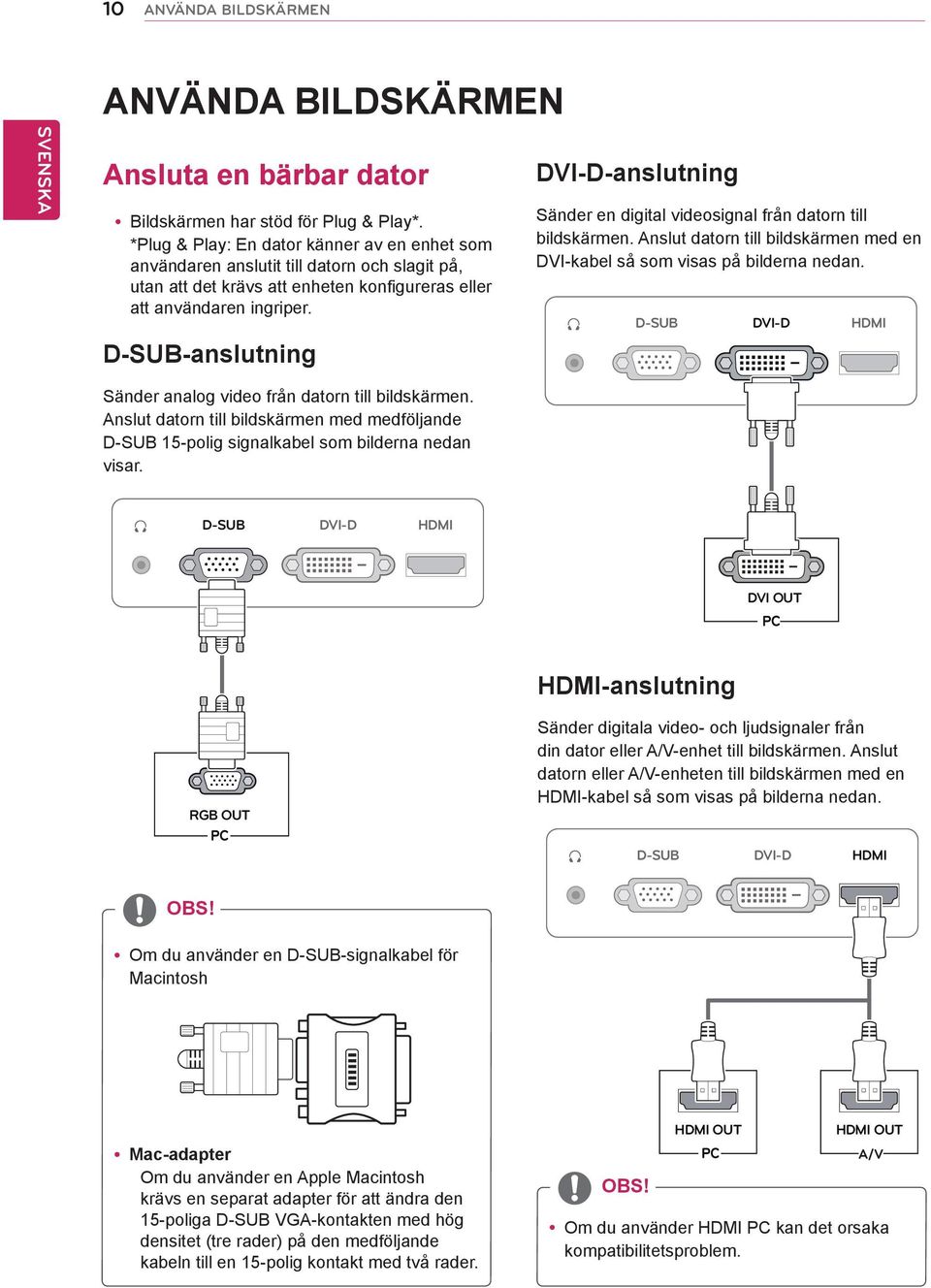 D-SUB-anslutning DVI-D-anslutning Sänder en digital videosignal från datorn till bildskärmen. Anslut datorn till bildskärmen med en DVI-kabel så som visas på bilderna nedan.