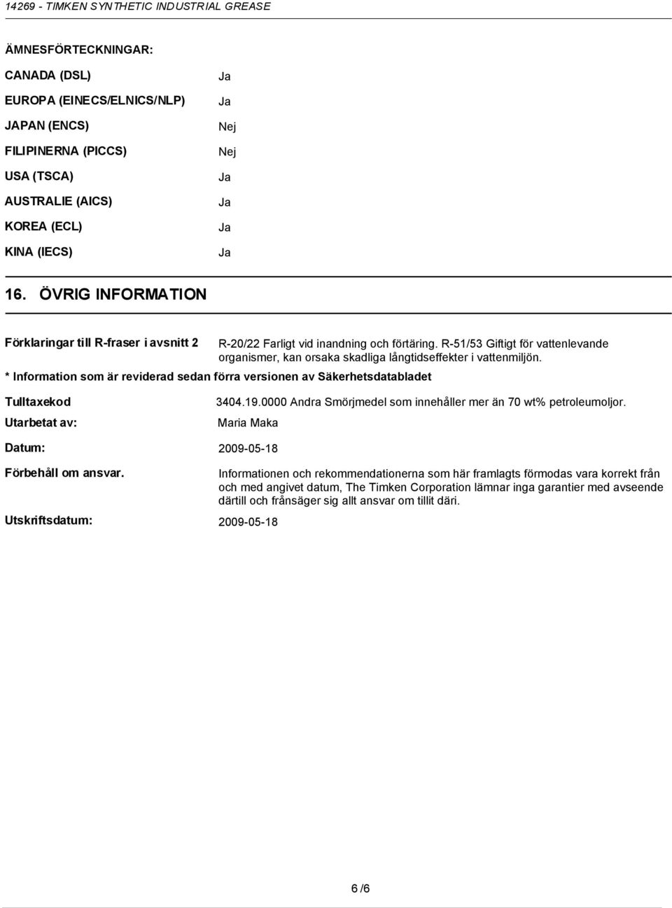 * Information som är reviderad sedan förra versionen av Säkerhetsdatabladet Tulltaxekod Utarbetat av: 3404.19.0000 Andra Smörjmedel som innehåller mer än 70 wt% petroleumoljor.