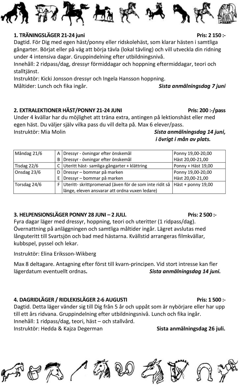 Innehåll: 2 ridpass/dag, dressyr förmiddagar och hoppning eftermiddagar, teori och stalltjänst. Instruktör: Kicki Jonsson dressyr och Ingela Hansson hoppning. Måltider: Lunch och fika ingår.