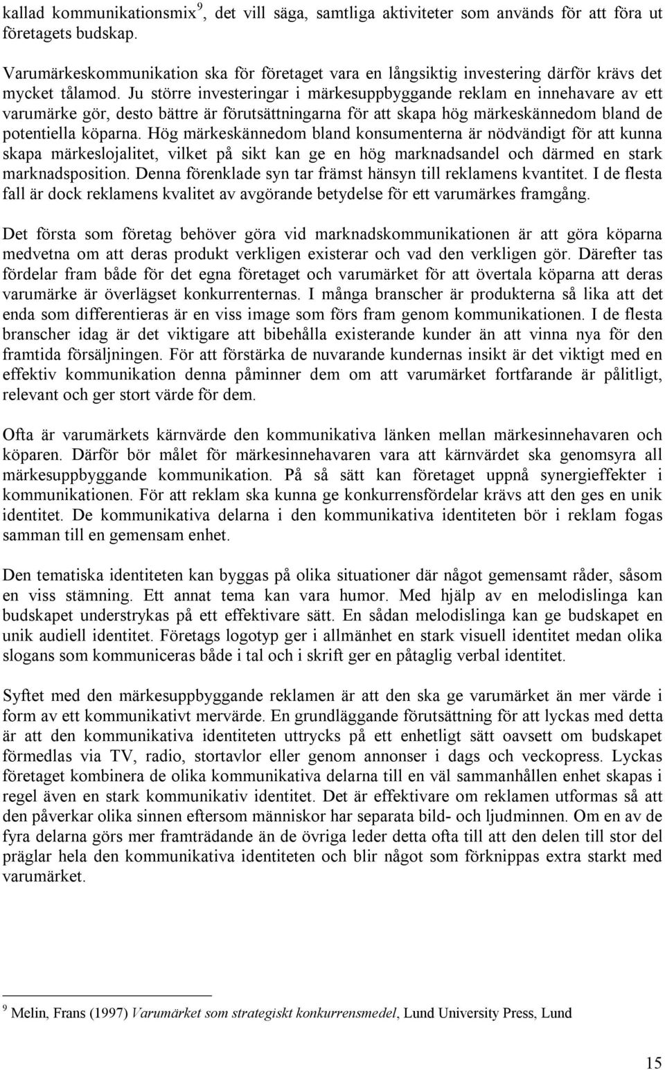 Ju större investeringar i märkesuppbyggande reklam en innehavare av ett varumärke gör, desto bättre är förutsättningarna för att skapa hög märkeskännedom bland de potentiella köparna.