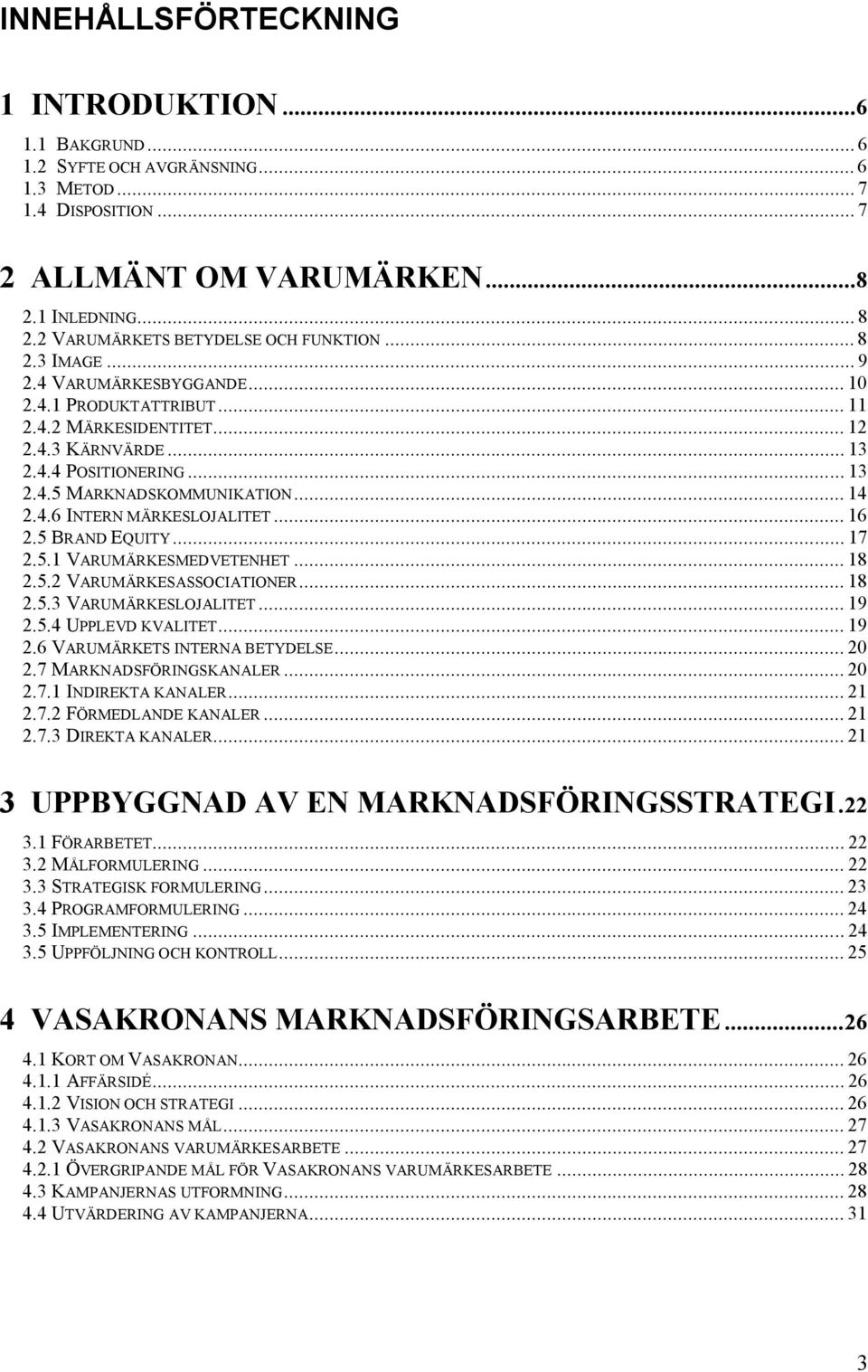 .. 14 2.4.6 INTERN MÄRKESLOJALITET... 16 2.5 BRAND EQUITY... 17 2.5.1 VARUMÄRKESMEDVETENHET... 18 2.5.2 VARUMÄRKESASSOCIATIONER... 18 2.5.3 VARUMÄRKESLOJALITET... 19 2.5.4 UPPLEVD KVALITET... 19 2.6 VARUMÄRKETS INTERNA BETYDELSE.