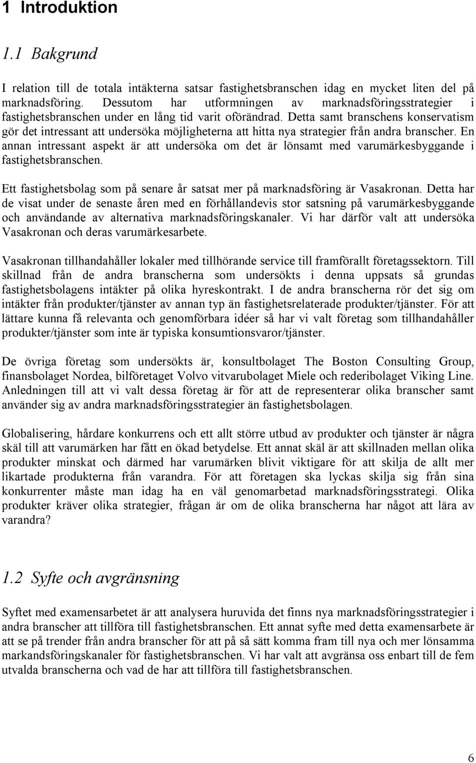 Detta samt branschens konservatism gör det intressant att undersöka möjligheterna att hitta nya strategier från andra branscher.