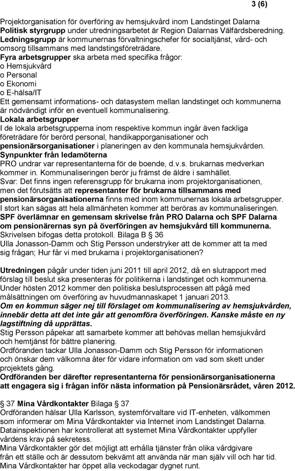 Fyra arbetsgrupper ska arbeta med specifika frågor: o Hemsjukvård o Personal o Ekonomi o E-hälsa/IT Ett gemensamt informations- och datasystem mellan landstinget och kommunerna är nödvändigt inför en