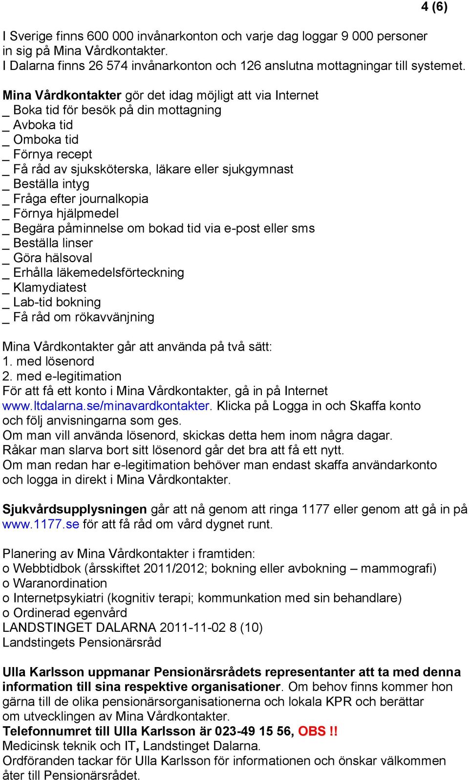 Beställa intyg _ Fråga efter journalkopia _ Förnya hjälpmedel _ Begära påminnelse om bokad tid via e-post eller sms _ Beställa linser _ Göra hälsoval _ Erhålla läkemedelsförteckning _ Klamydiatest _