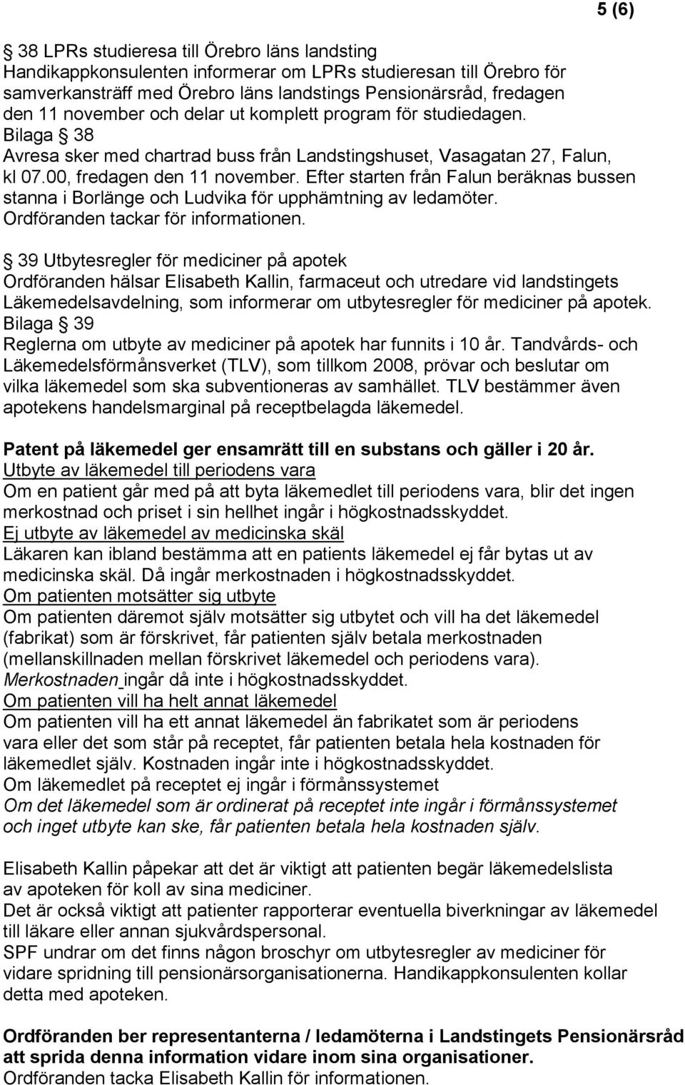 Efter starten från Falun beräknas bussen stanna i Borlänge och Ludvika för upphämtning av ledamöter. Ordföranden tackar för informationen.