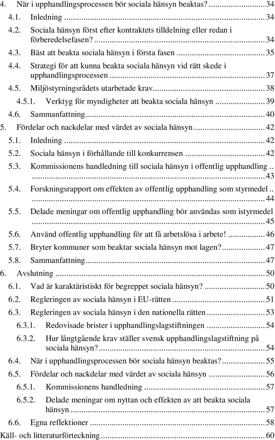 Verktyg för myndigheter att beakta sociala hänsyn... 39 4.6. Sammanfattning... 40 5. Fördelar och nackdelar med värdet av sociala hänsyn... 42 5.1. Inledning... 42 5.2. Sociala hänsyn i förhållande till konkurrensen.