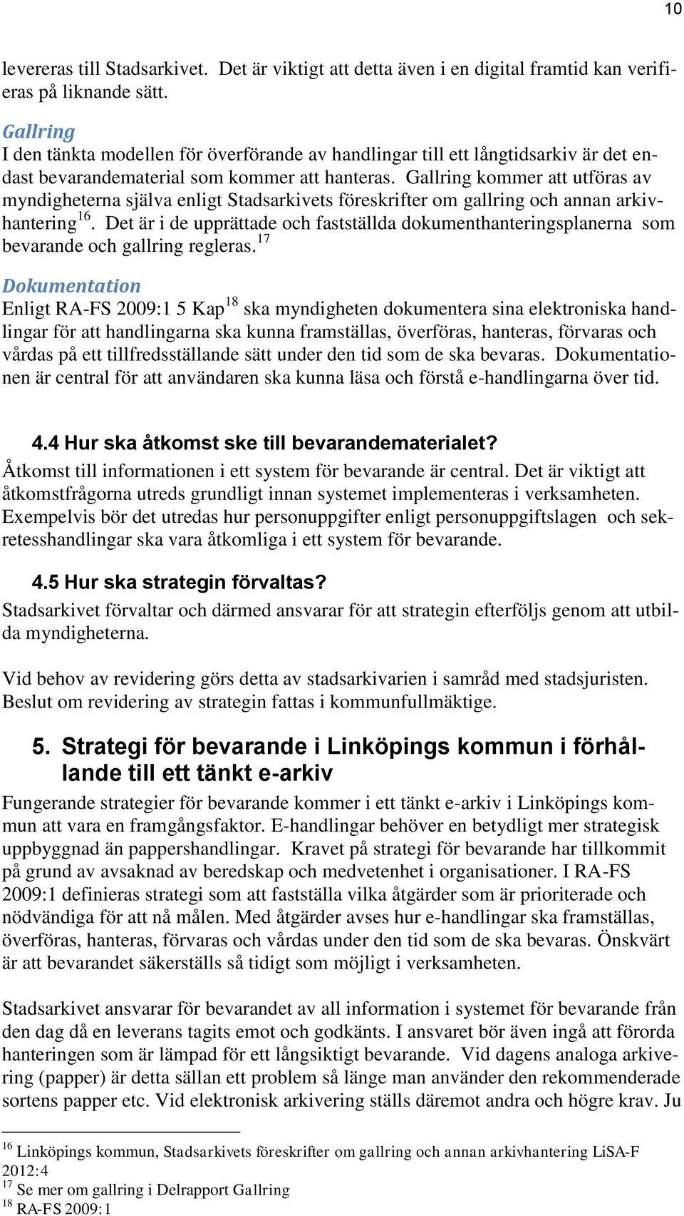 Gallring kommer att utföras av myndigheterna själva enligt Stadsarkivets föreskrifter om gallring och annan arkivhantering 16.