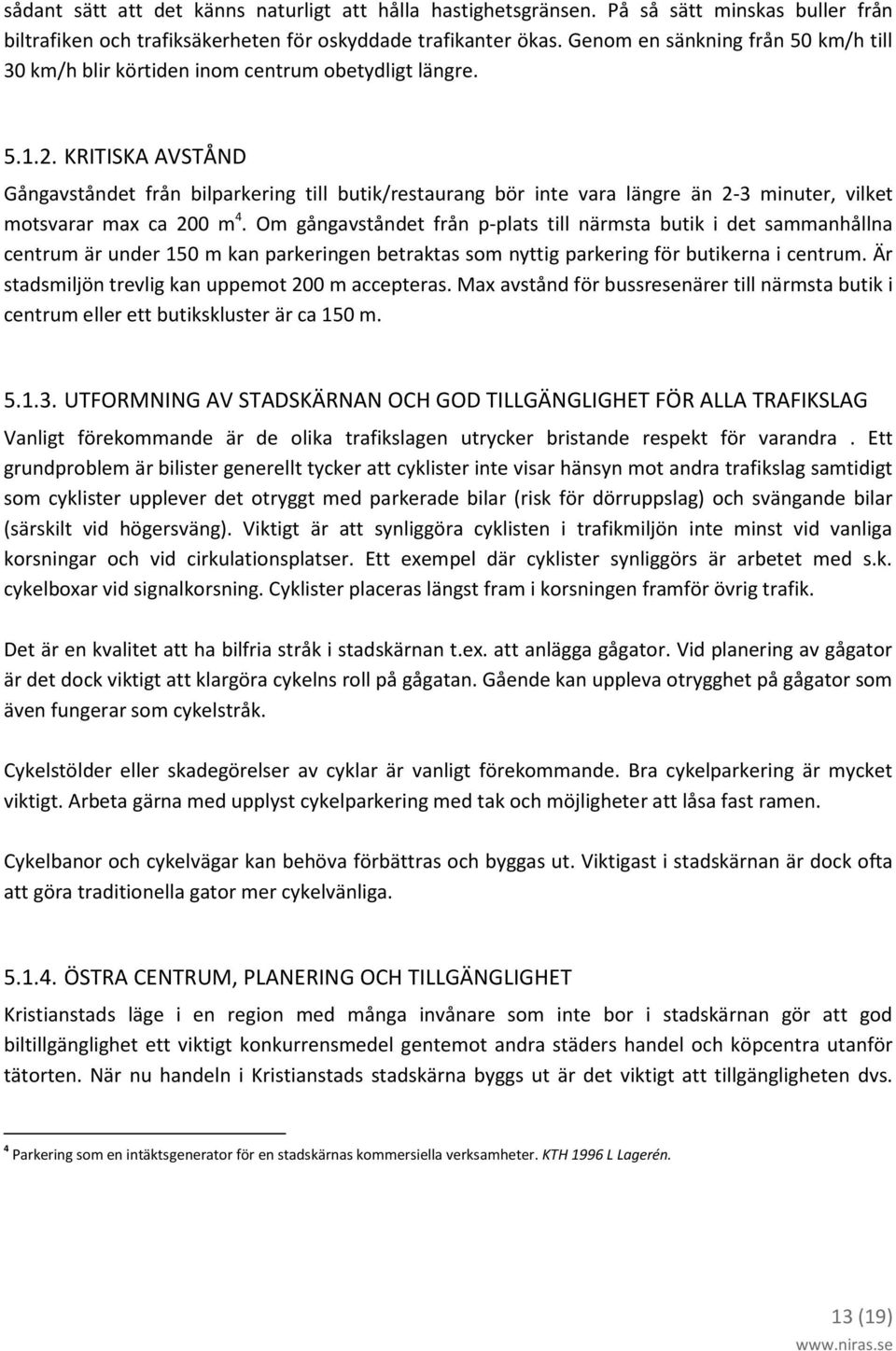 KRITISKA AVSTÅND Gångavståndet från bilparkering till butik/restaurang bör inte vara längre än 2-3 minuter, vilket motsvarar max ca 200 m 4.