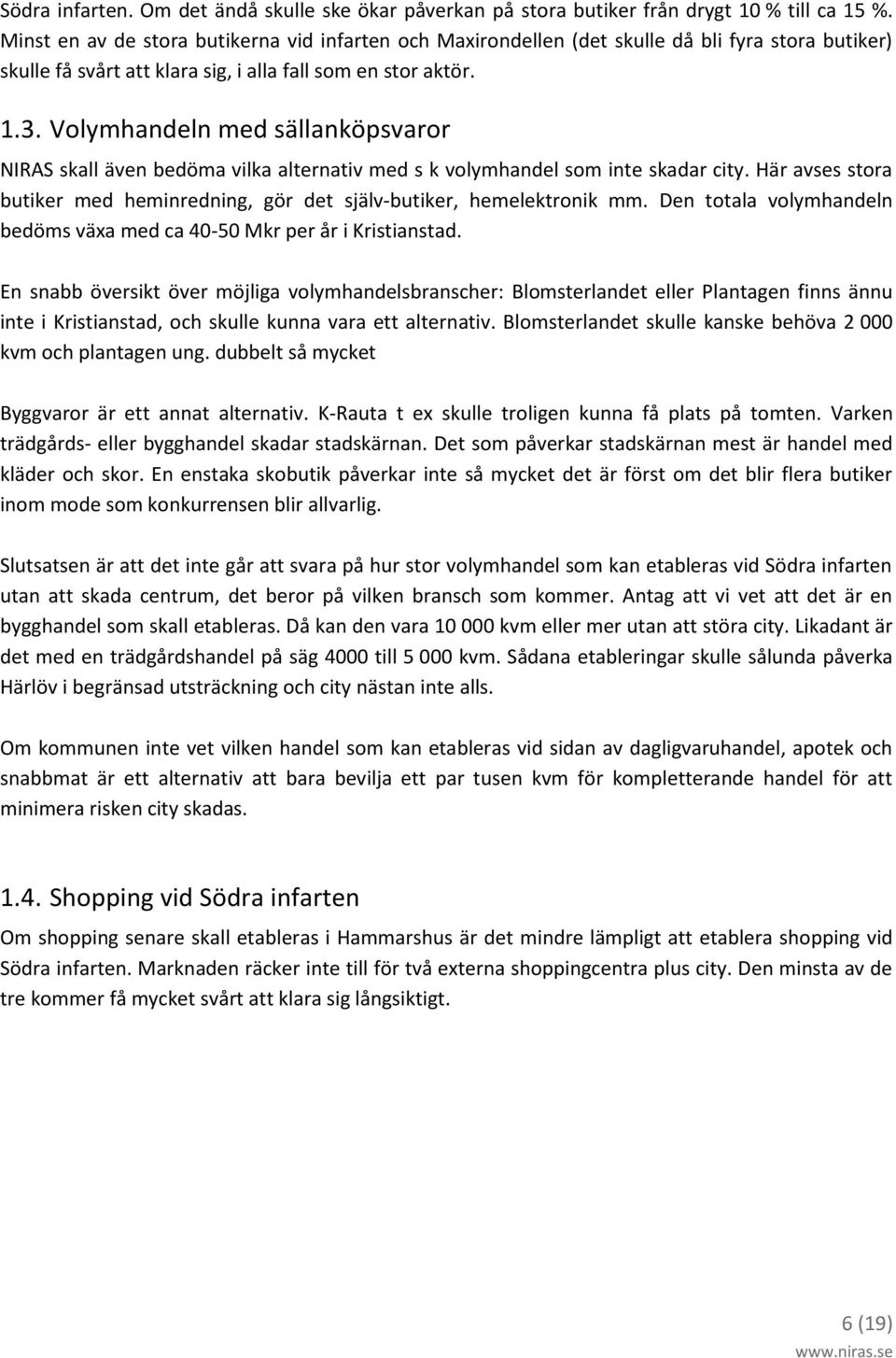 Volymhandeln med sällanköpsvaror NIRAS skall även bedöma vilka alternativ med s k volymhandel som inte skadar city. Här avses stora butiker med heminredning, gör det själv-butiker, hemelektronik mm.