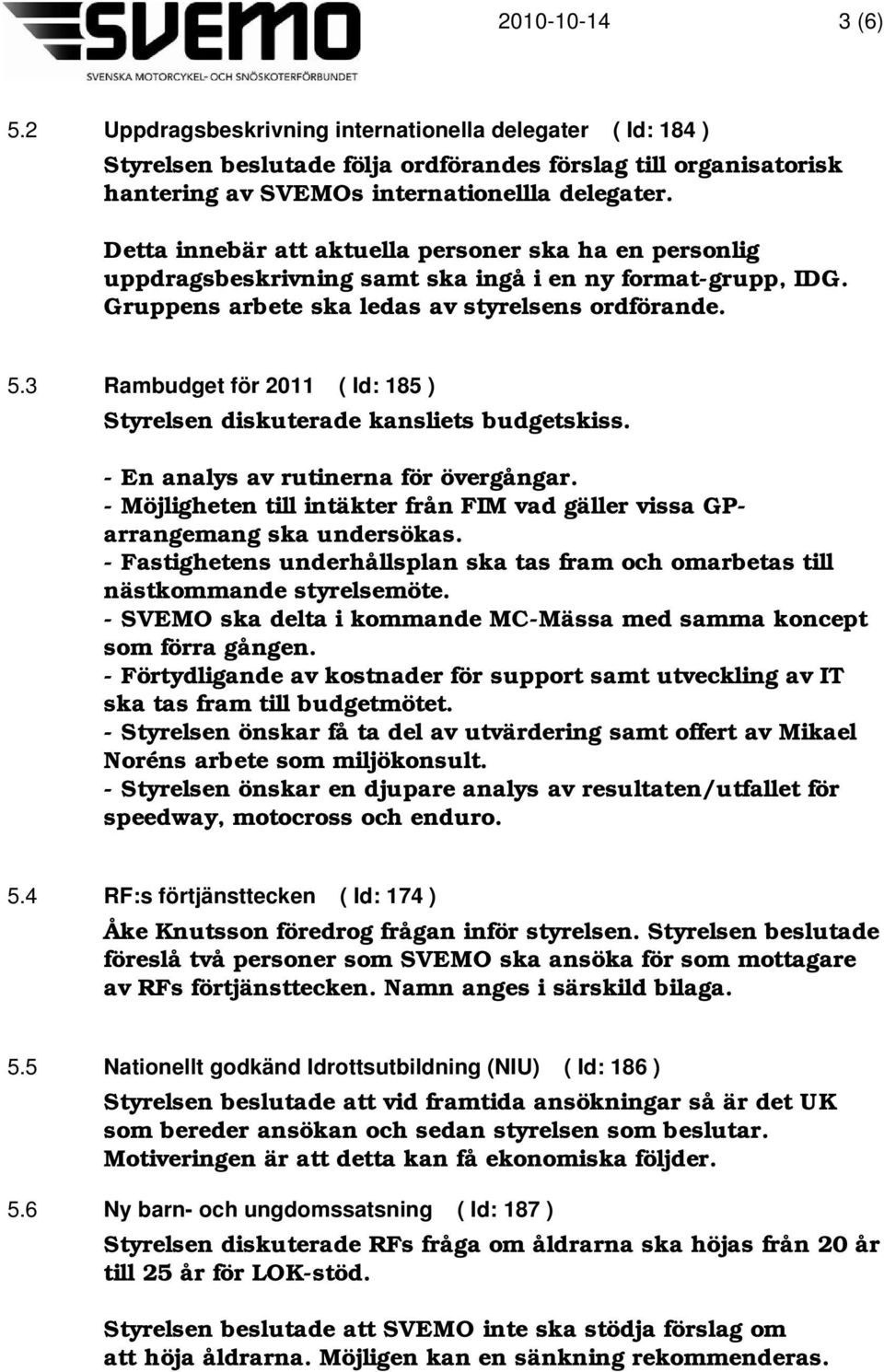 3 Rambudget för 2011 ( Id: 185 ) Styrelsen diskuterade kansliets budgetskiss. - En analys av rutinerna för övergångar.