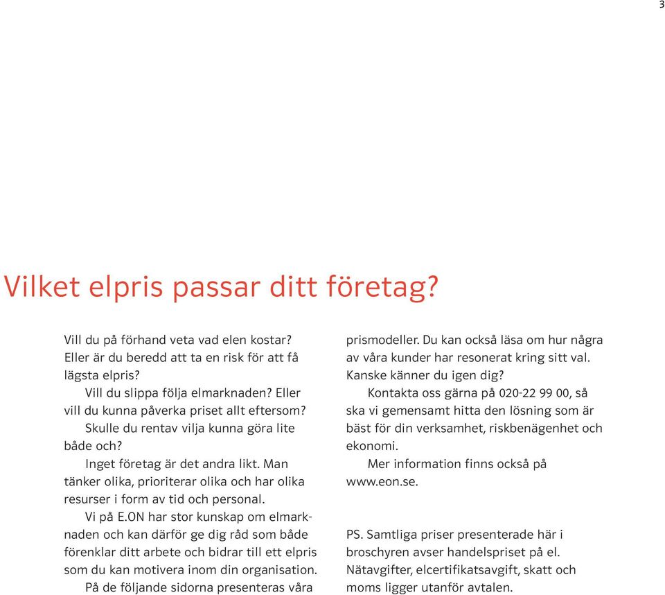 Man tänker olika, prioriterar olika och har olika resurser i form av tid och personal. Vi på E.