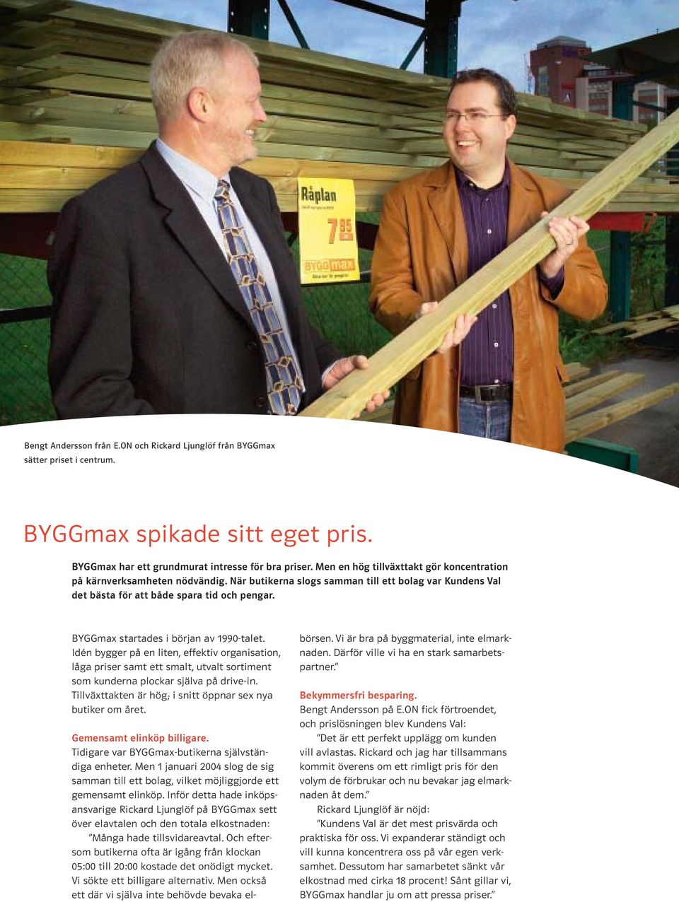 BYGGmax startades i början av 1990-talet. Idén bygger på en liten, effektiv organisation, låga priser samt ett smalt, utvalt sortiment som kunderna plockar själva på drive-in.