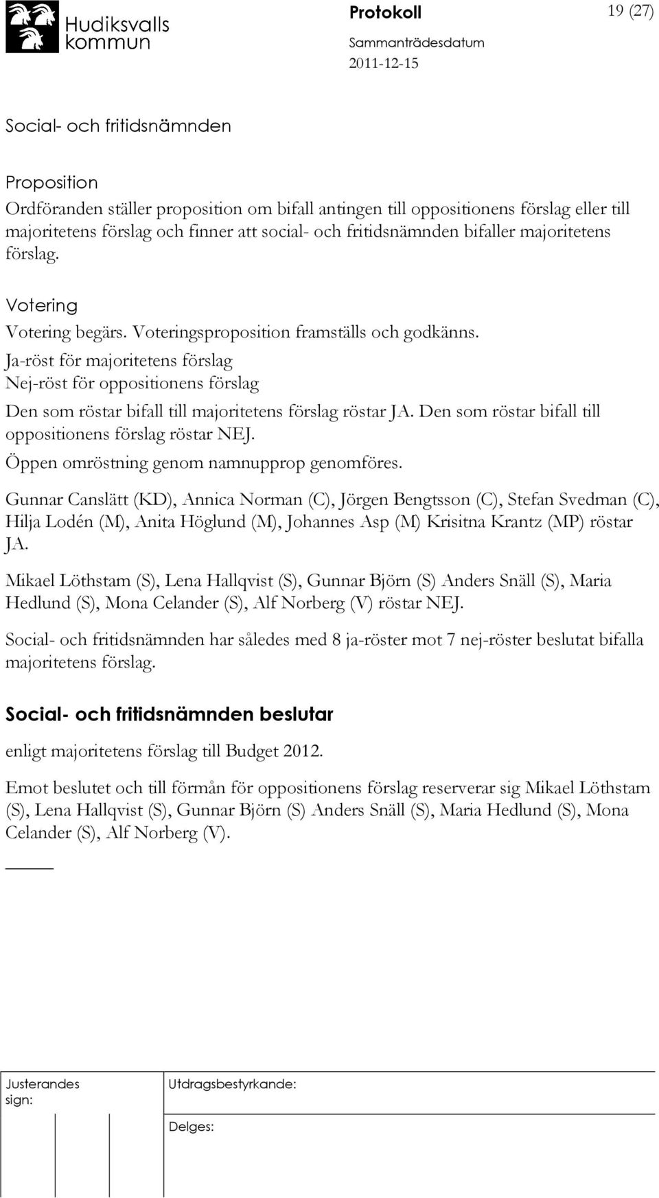 Ja-röst för majoritetens förslag Nej-röst för oppositionens förslag Den som röstar bifall till majoritetens förslag röstar JA. Den som röstar bifall till oppositionens förslag röstar NEJ.