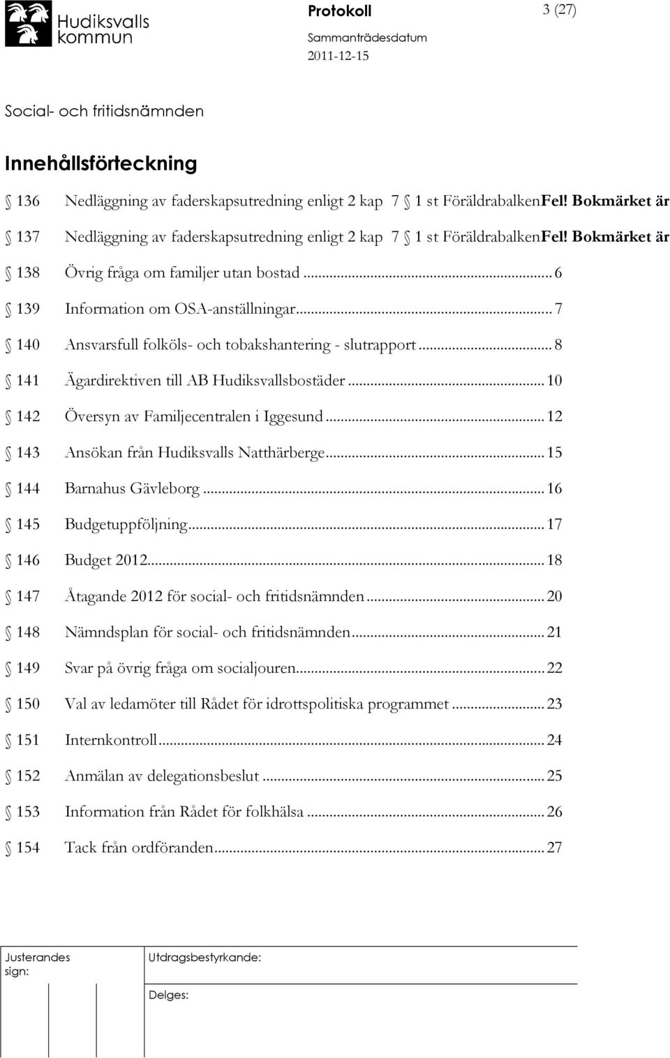 .. 7 140 Ansvarsfull folköls- och tobakshantering - slutrapport... 8 141 Ägardirektiven till AB Hudiksvallsbostäder...10 142 Översyn av Familjecentralen i Iggesund.
