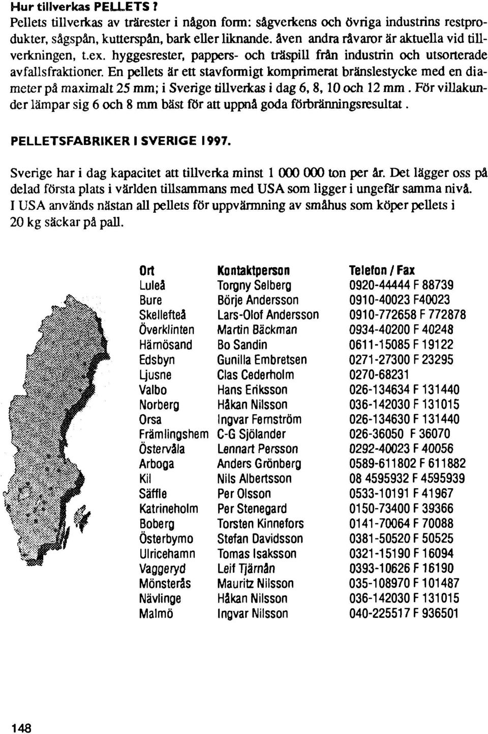 hyggesrester, pappers- och träspill från industrin och utsorterade avfallsfraktioner.