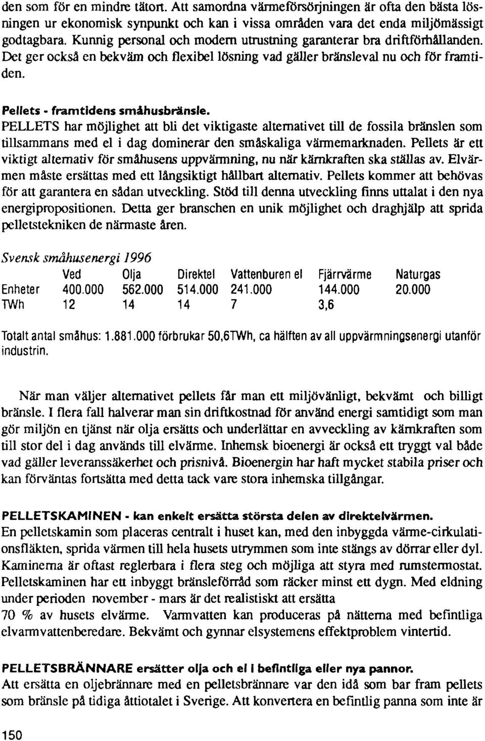 PELLETS har möjlighet att bli det viktigaste alternativet till de fossila bränslen som tillsammans med el i dag dominerar den småskaliga värmemarknaden.