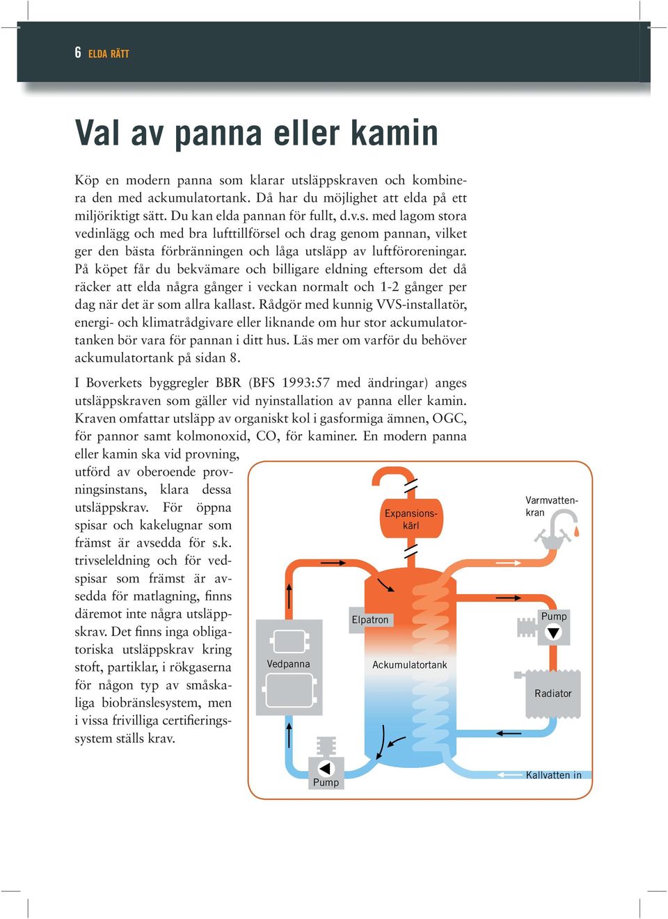 På köpet får du bekvämare och billigare eldning eftersom det då räcker att elda några gånger i veckan normalt och 1-2 gånger per dag när det är som allra kallast.