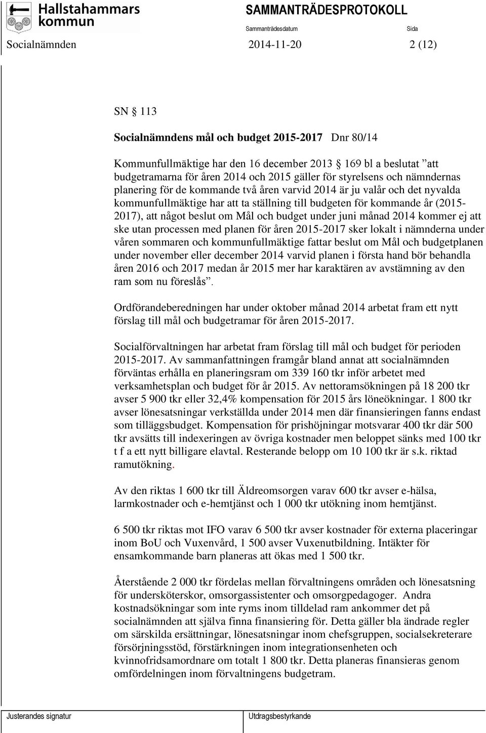 beslut om Mål och budget under juni månad 2014 kommer ej att ske utan processen med planen för åren 2015-2017 sker lokalt i nämnderna under våren sommaren och kommunfullmäktige fattar beslut om Mål