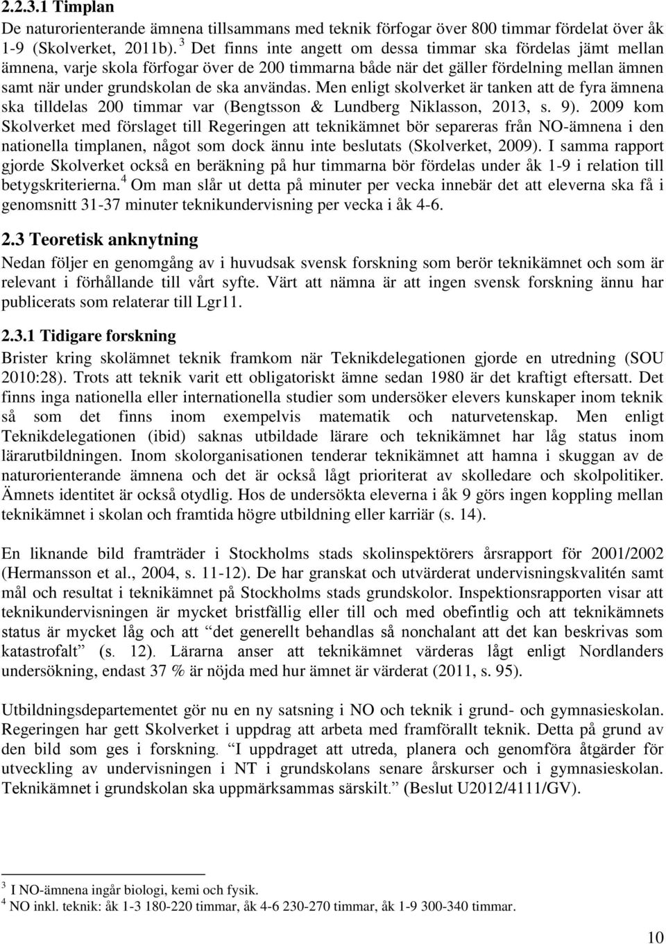 användas. Men enligt skolverket är tanken att de fyra ämnena ska tilldelas 200 timmar var (Bengtsson & Lundberg Niklasson, 2013, s. 9).