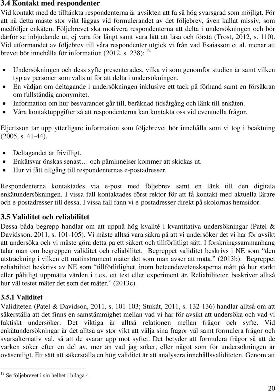 Följebrevet ska motivera respondenterna att delta i undersökningen och bör därför se inbjudande ut, ej vara för långt samt vara lätt att läsa och förstå (Trost, 2012, s. 110).