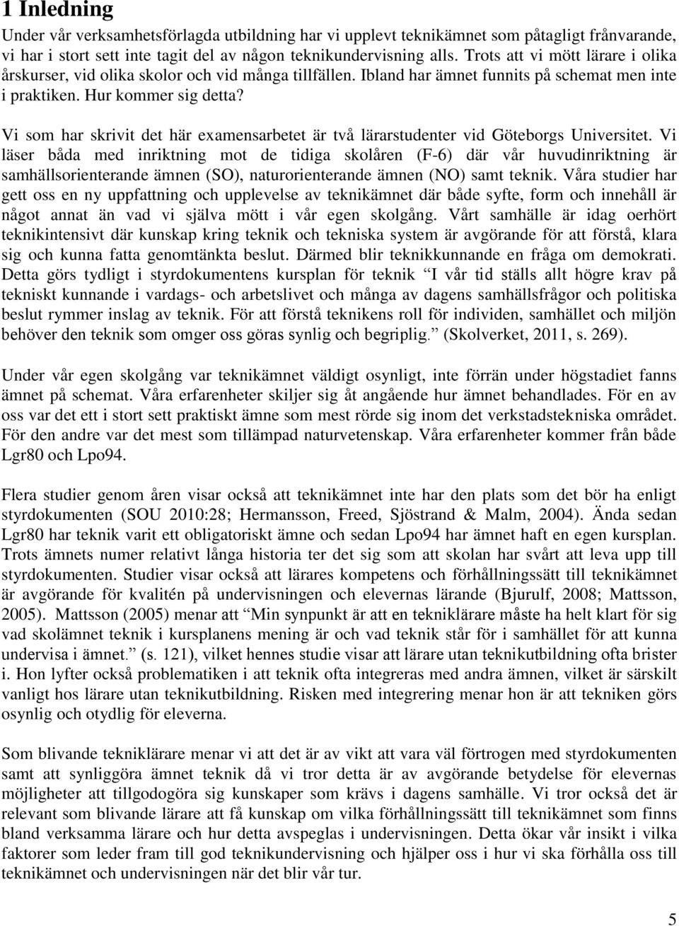 Vi som har skrivit det här examensarbetet är två lärarstudenter vid Göteborgs Universitet.